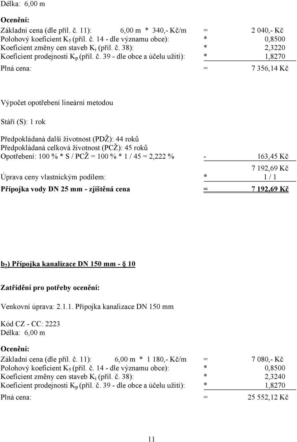 (PCŽ): 45 roků Opotřebení: 100 % * S / PCŽ = 100 % * 1 / 45 = 2,222 % - 163,45 Kč 7 192,69 Kč Úprava ceny vlastnickým podílem: * 1 / 1 Přípojka vody DN 25 mm - zjištěná cena = 7 192,69 Kč b 2 )