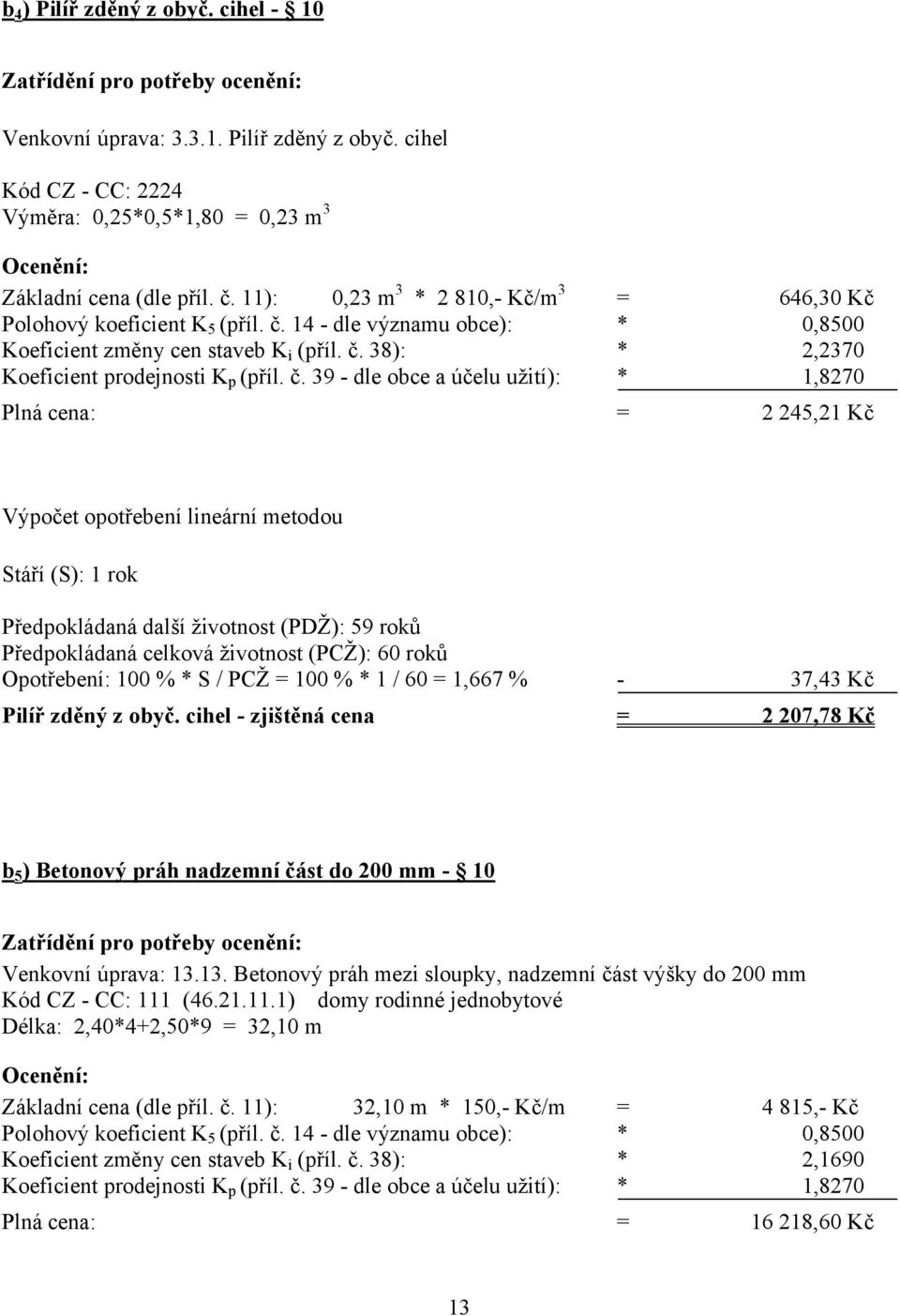 č. 39 - dle obce a účelu užití): * 1,8270 Plná cena: = 2 245,21 Kč Výpočet opotřebení lineární metodou Stáří (S): 1 rok Předpokládaná další životnost (PDŽ): 59 roků Předpokládaná celková životnost