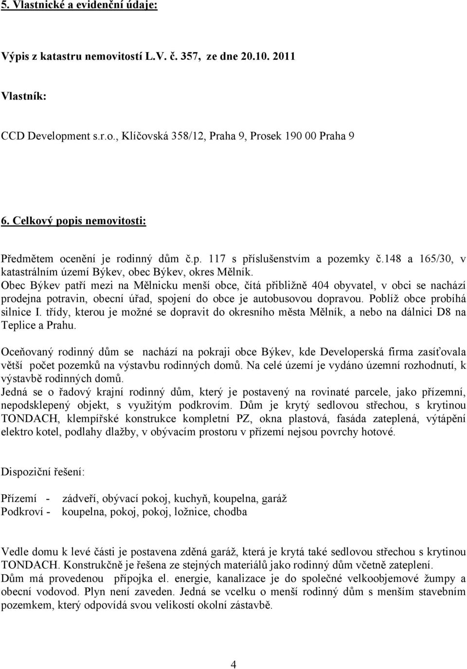 Obec Býkev patří mezi na Mělnicku menší obce, čítá přibližně 404 obyvatel, v obci se nachází prodejna potravin, obecní úřad, spojení do obce je autobusovou dopravou. Poblíž obce probíhá silnice I.