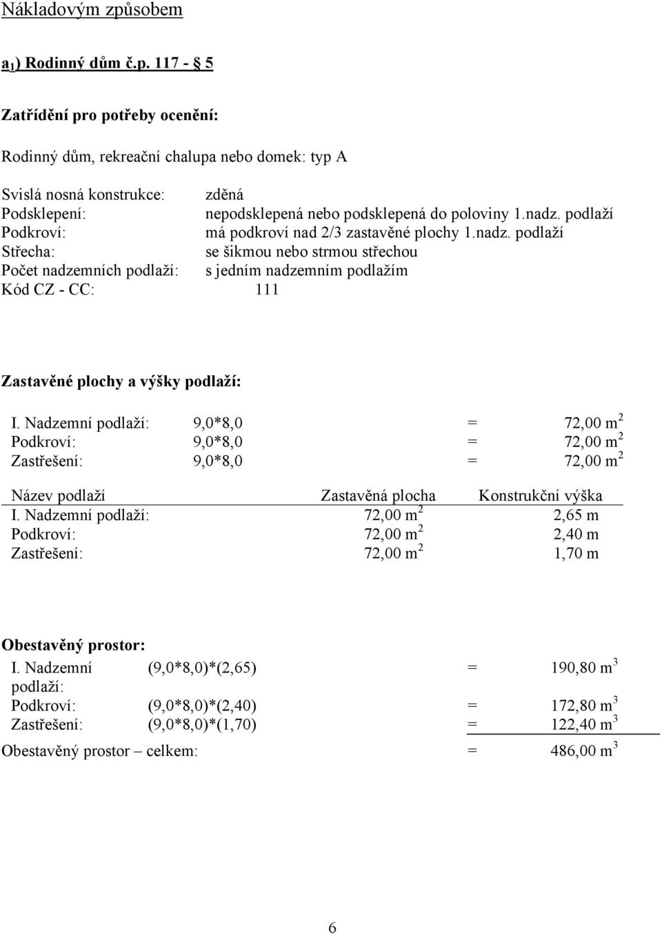 Nadzemní podlaží: 9,0*8,0 = 72,00 m 2 Podkroví: 9,0*8,0 = 72,00 m 2 Zastřešení: 9,0*8,0 = 72,00 m 2 Název podlaží Zastavěná plocha Konstrukční výška I.