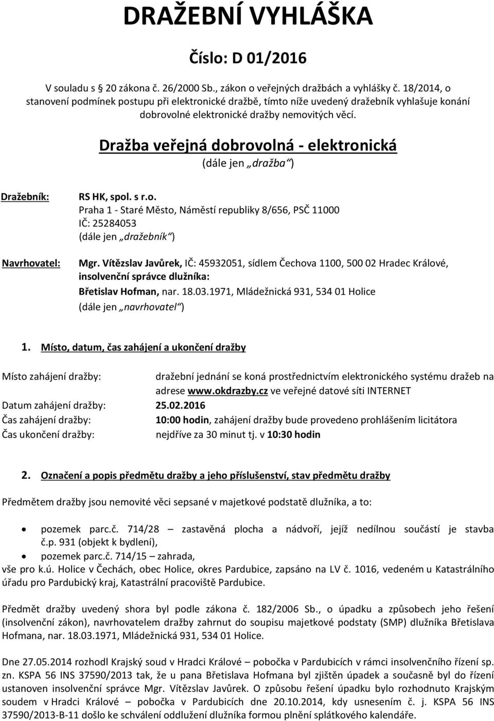 Dražba veřejná dobrovolná - elektronická (dále jen dražba ) Dražebník: Navrhovatel: RS HK, spol. s r.o. Praha 1 - Staré Město, Náměstí republiky 8/656, PSČ 11000 IČ: 25284053 (dále jen dražebník ) Mgr.