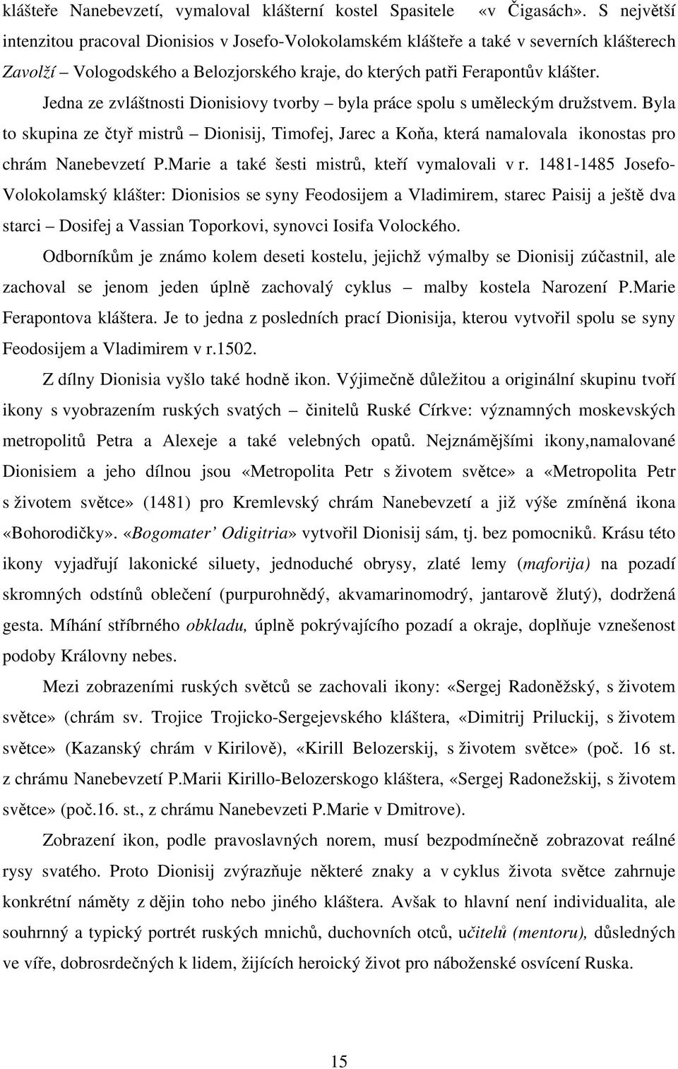 Jedna ze zvláštnosti Dionisiovy tvorby byla práce spolu s uměleckým družstvem. Byla to skupina ze čtyř mistrů Dionisij, Timofej, Jarec a Koňa, která namalovala ikonostas pro chrám Nanebevzetí P.