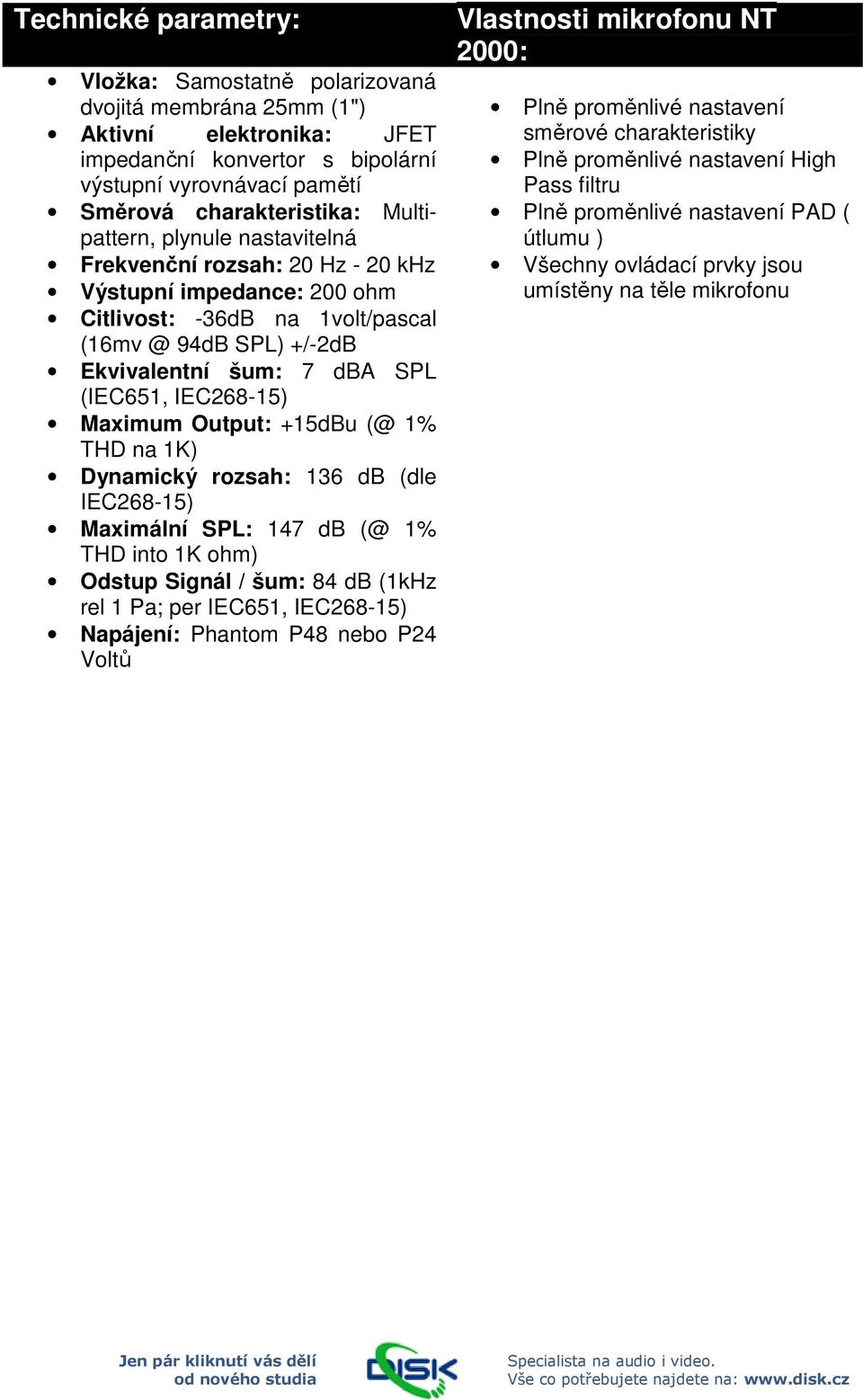 IEC268-15) Maximum Output: +15dBu (@ 1% THD na 1K) Dynamický rozsah: 136 db (dle IEC268-15) Maximální SPL: 147 db (@ 1% THD into 1K ohm) Odstup Signál / šum: 84 db (1kHz rel 1 Pa; per IEC651,