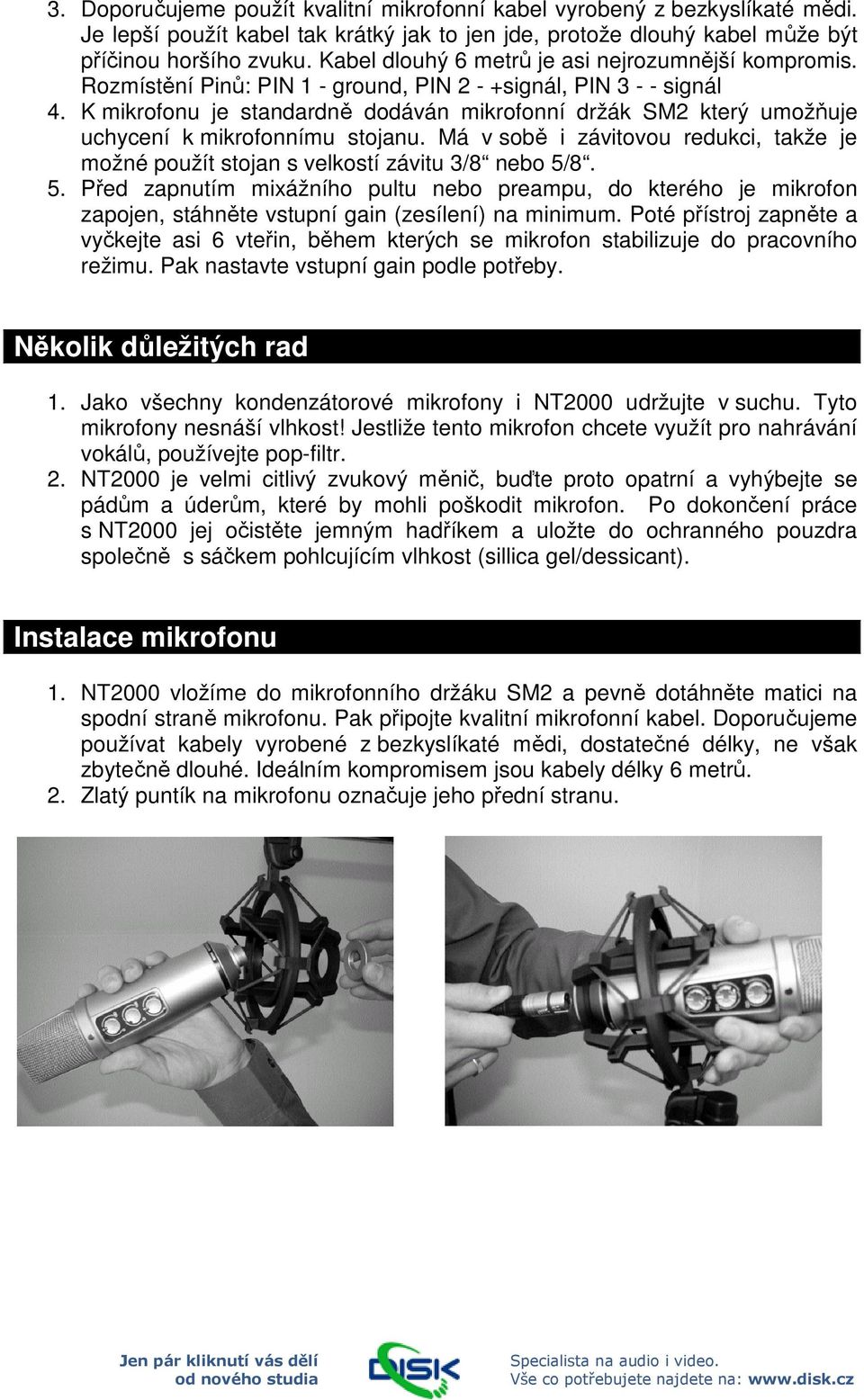 K mikrofonu je standardně dodáván mikrofonní držák SM2 který umožňuje uchycení k mikrofonnímu stojanu. Má v sobě i závitovou redukci, takže je možné použít stojan s velkostí závitu 3/8 nebo 5/