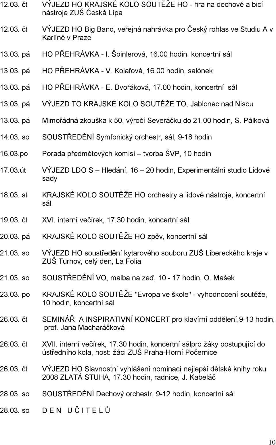 03. pá Mimořádná zkouška k 50. výročí Severáčku do 21.00 hodin, S. Pálková 14.03. so SOUSTŘEDĚNÍ Symfonický orchestr, sál, 9-18 hodin 16.03.po 17.03.út Porada předmětových komisí tvorba ŠVP, 10 hodin VÝJEZD LDO S Hledání, 16 20 hodin, Experimentální studio Lidové sady 18.