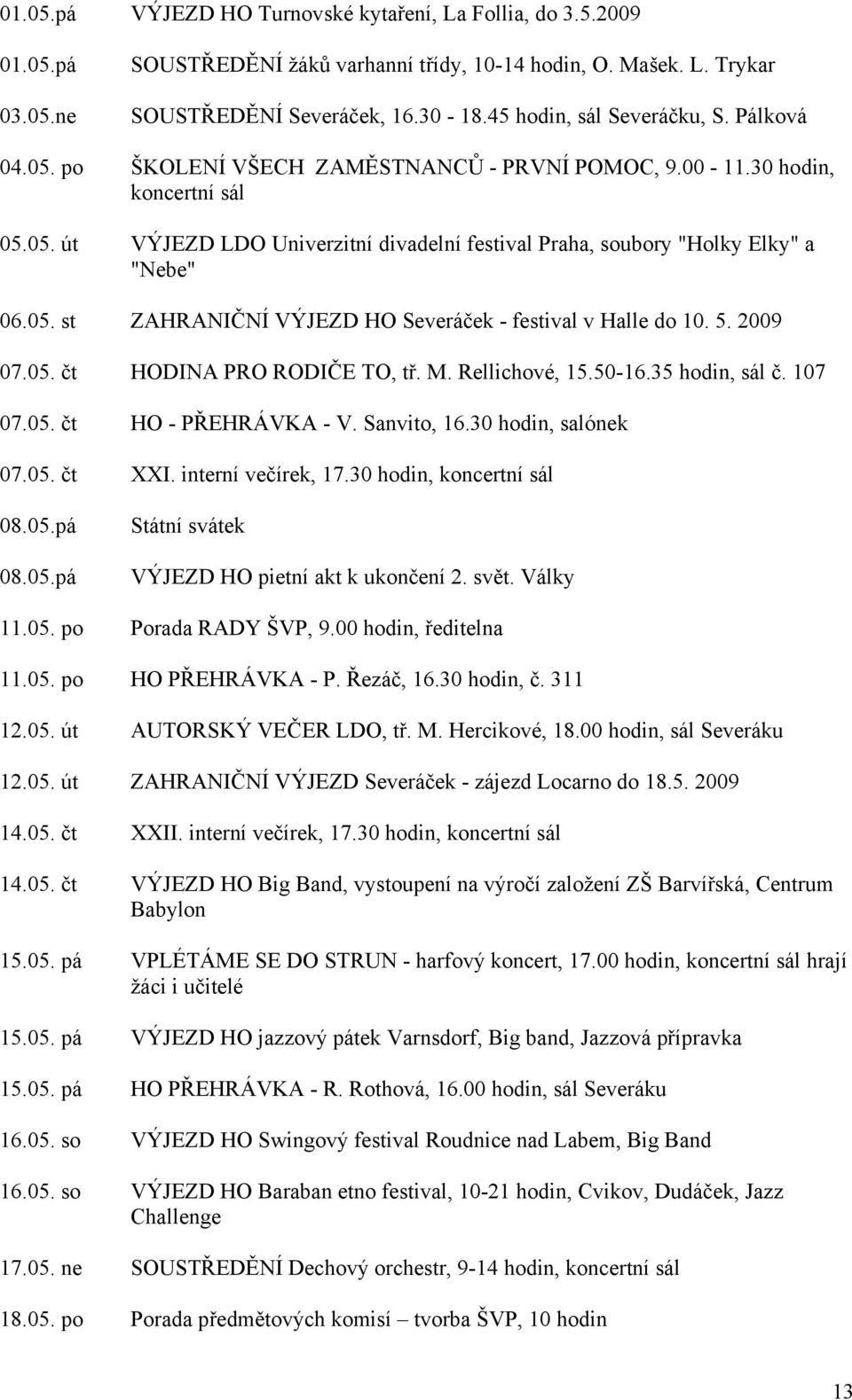 05. st ZAHRANIČNÍ VÝJEZD HO Severáček - festival v Halle do 10. 5. 2009 07.05. čt HODINA PRO RODIČE TO, tř. M. Rellichové, 15.50-16.35 hodin, sál č. 107 07.05. čt HO - PŘEHRÁVKA - V. Sanvito, 16.