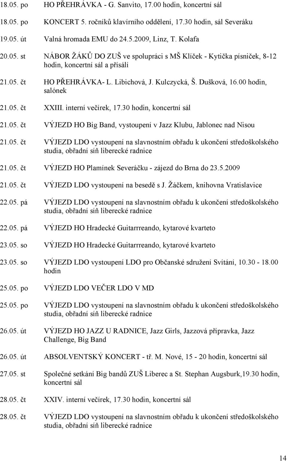 00 hodin, salónek 21.05. čt XXIII. interní večírek, 17.30 hodin, koncertní sál 21.05. čt VÝJEZD HO Big Band, vystoupení v Jazz Klubu, Jablonec nad Nisou 21.05. čt VÝJEZD LDO vystoupení na slavnostním obřadu k ukončení středoškolského 21.