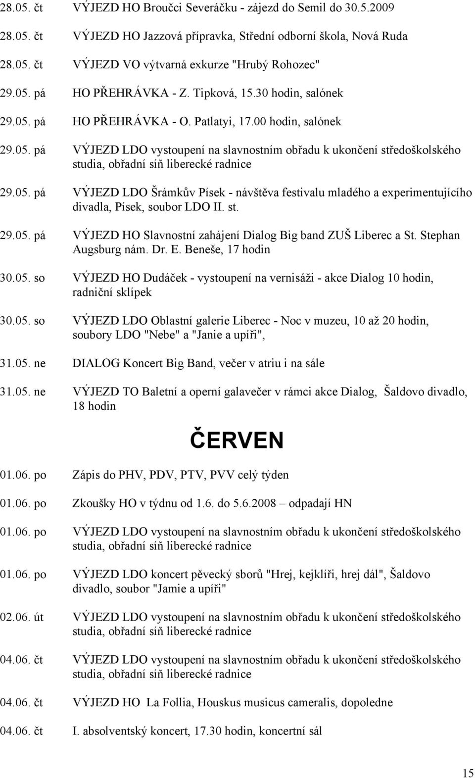 st. 29.05. pá VÝJEZD HO Slavnostní zahájení Dialog Big band ZUŠ Liberec a St. Stephan Augsburg nám. Dr. E. Beneše, 17 hodin 30.05. so VÝJEZD HO Dudáček - vystoupení na vernisáži - akce Dialog 10 hodin, radniční sklípek 30.