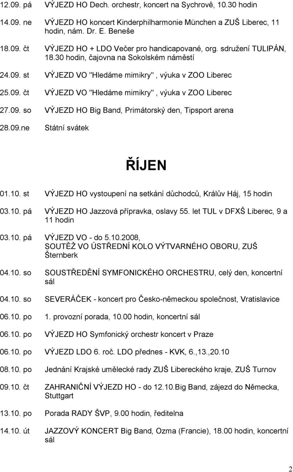 09.ne Státní svátek ŘÍJEN 01.10. st VÝJEZD HO vystoupení na setkání důchodců, Králův Háj, 15 hodin 03.10. pá VÝJEZD HO Jazzová přípravka, oslavy 55. let TUL v DFXŠ Liberec, 9 a 11 hodin 03.10. pá VÝJEZD VO - do 5.