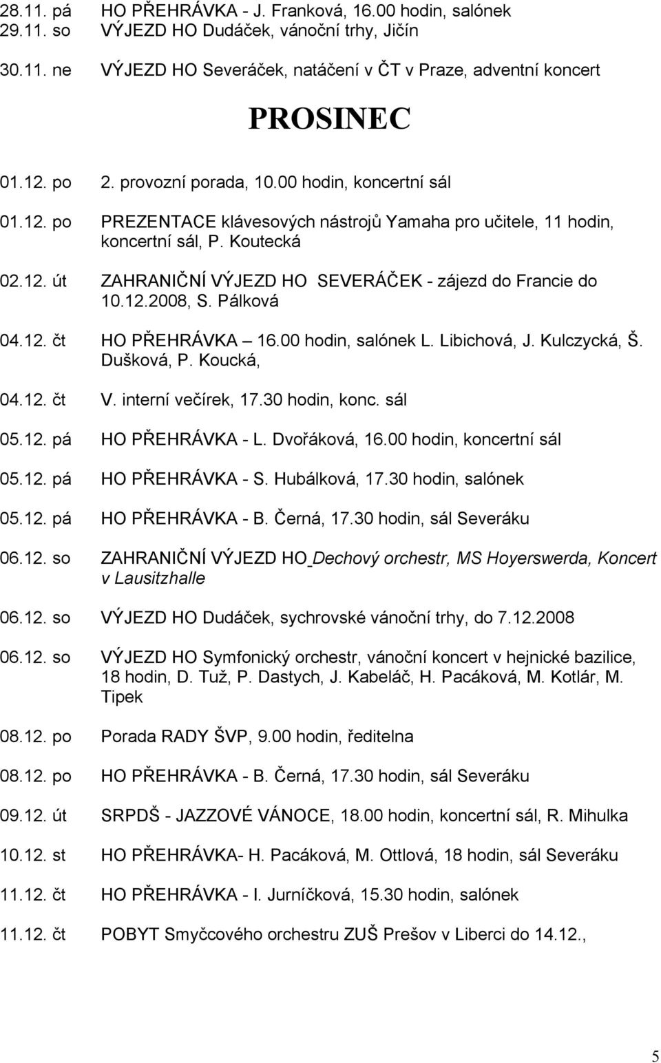 12.2008, S. Pálková 04.12. čt HO PŘEHRÁVKA 16.00 hodin, salónek L. Libichová, J. Kulczycká, Š. Dušková, P. Koucká, 04.12. čt V. interní večírek, 17.30 hodin, konc. sál 05.12. pá HO PŘEHRÁVKA - L.