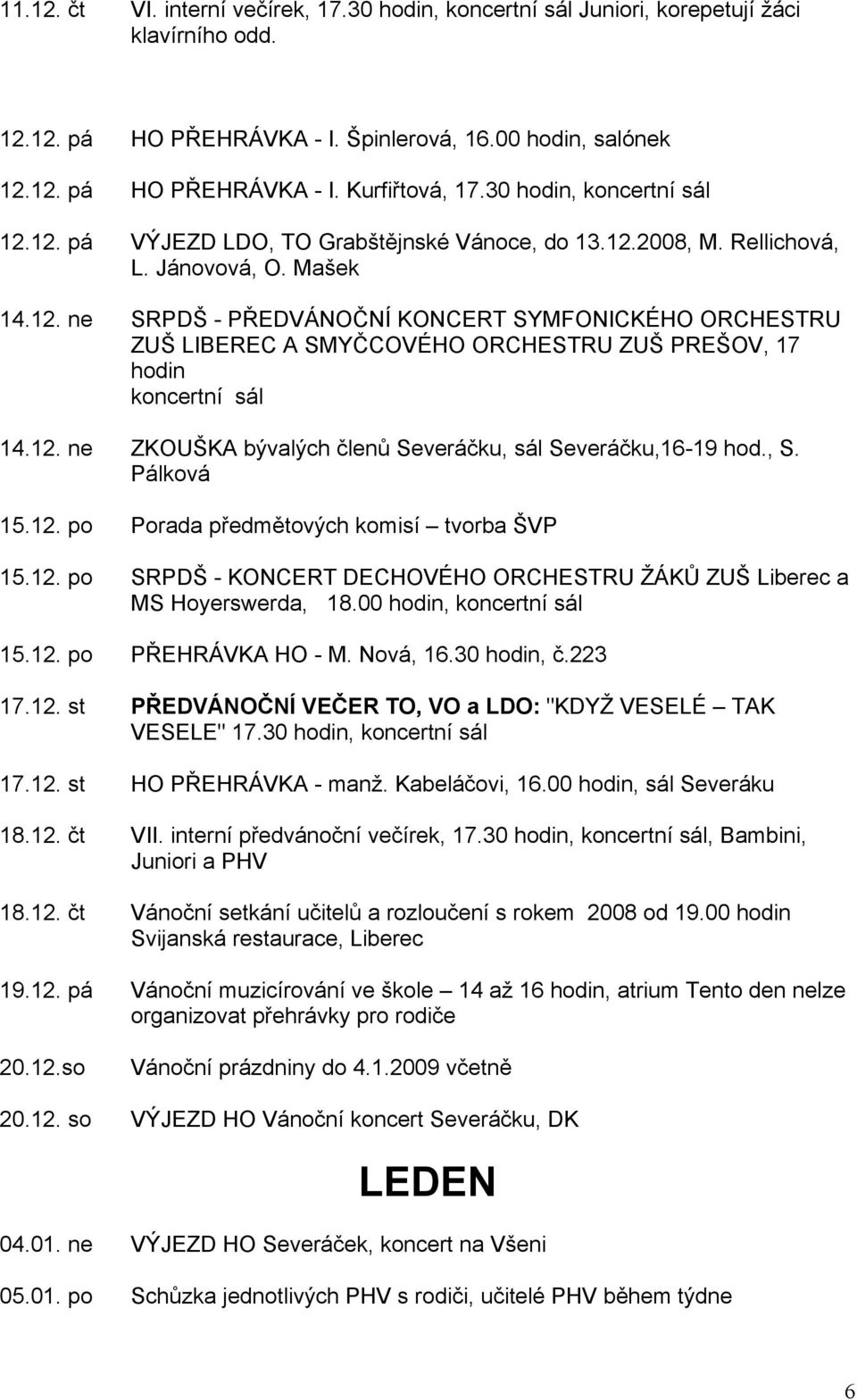 12. ne ZKOUŠKA bývalých členů Severáčku, sál Severáčku,16-19 hod., S. Pálková 15.12. po Porada předmětových komisí tvorba ŠVP 15.12. po SRPDŠ - KONCERT DECHOVÉHO ORCHESTRU ŽÁKŮ ZUŠ Liberec a MS Hoyerswerda, 18.