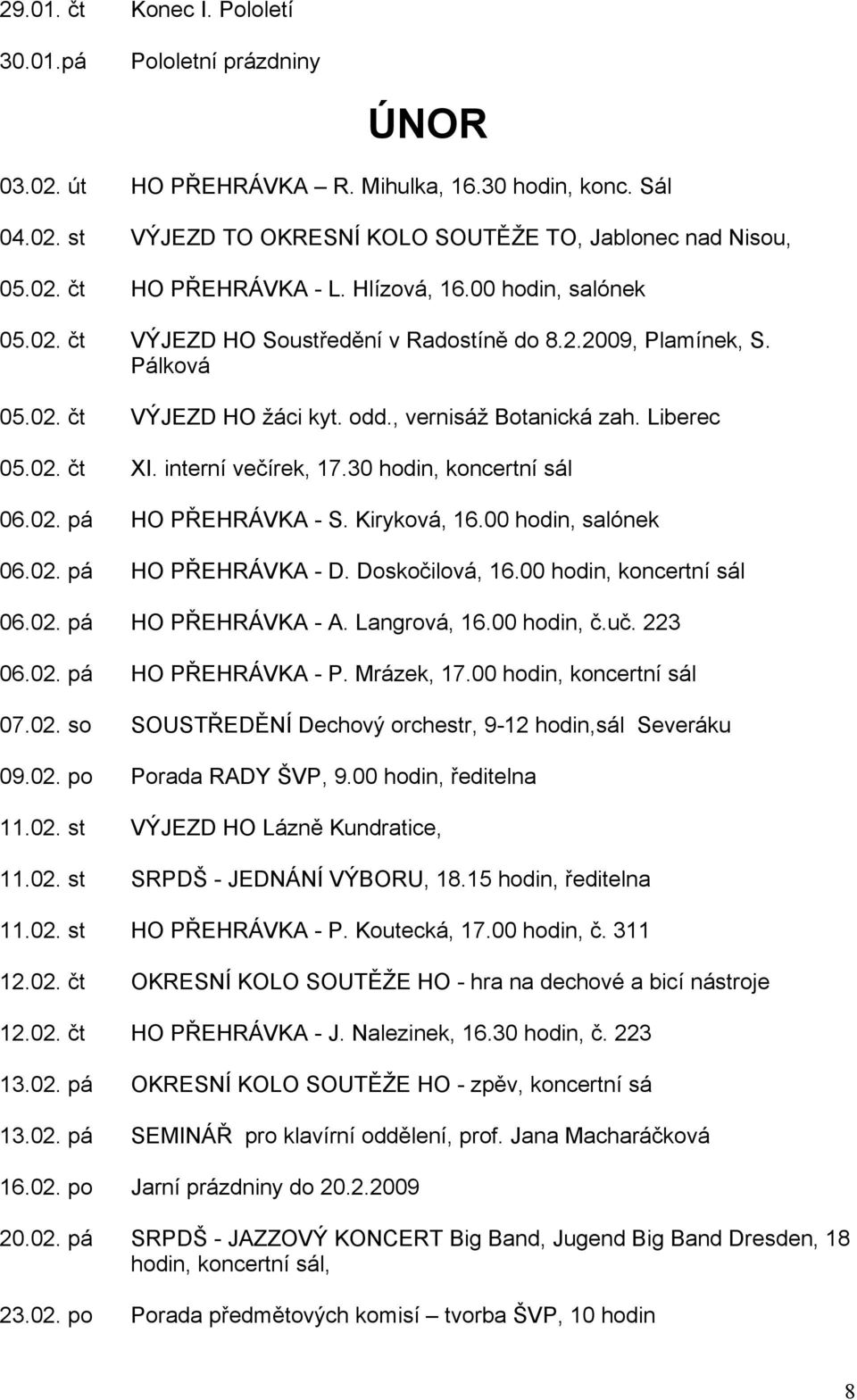 interní večírek, 17.30 hodin, koncertní sál 06.02. pá HO PŘEHRÁVKA - S. Kiryková, 16.00 hodin, salónek 06.02. pá HO PŘEHRÁVKA - D. Doskočilová, 16.00 hodin, koncertní sál 06.02. pá HO PŘEHRÁVKA - A.