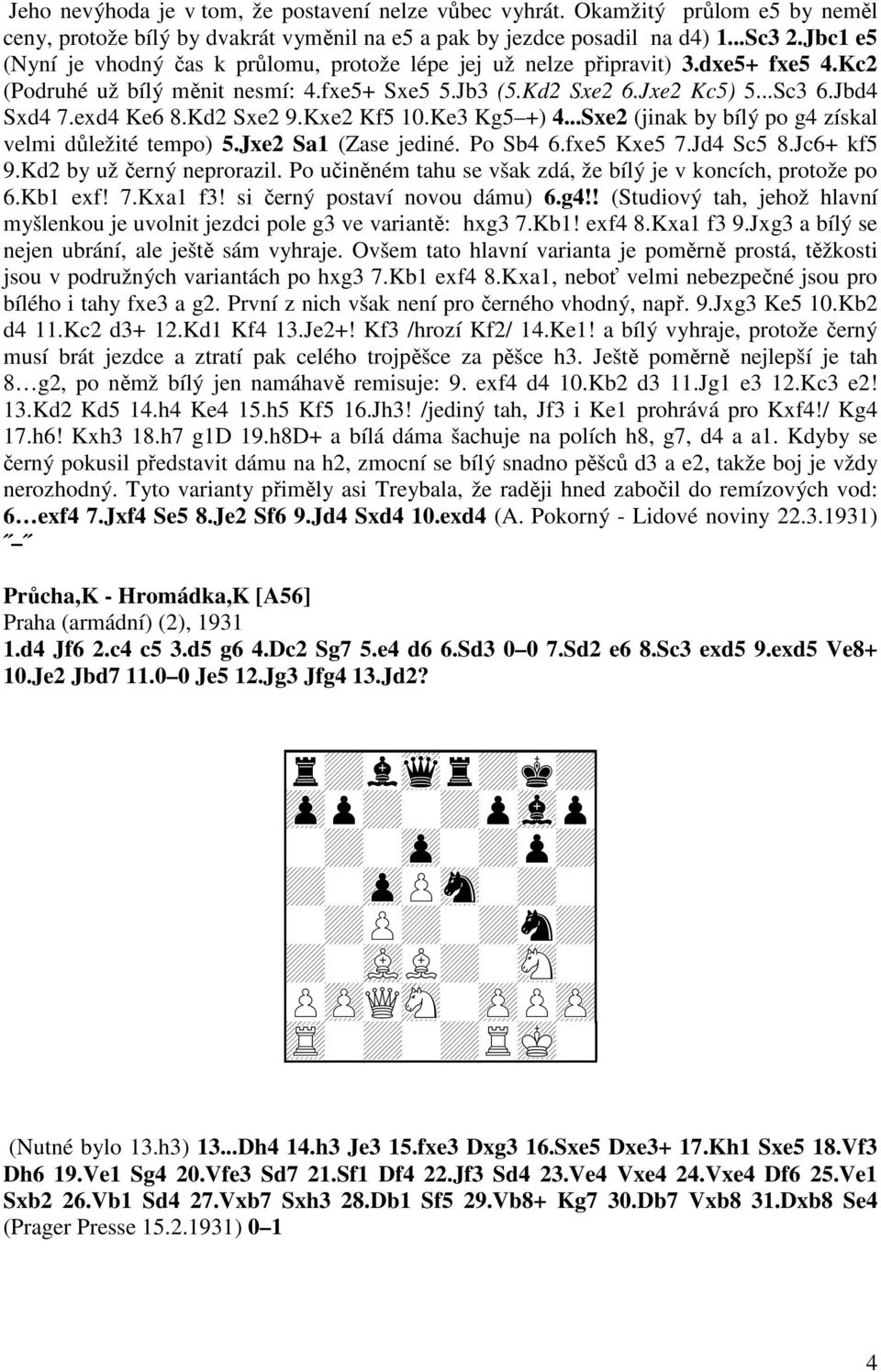 exd4 Ke6 8.Kd2 Sxe2 9.Kxe2 Kf5 10.Ke3 Kg5 +) 4...Sxe2 (jinak by bílý po g4 získal velmi důležité tempo) 5.Jxe2 Sa1 (Zase jediné. Po Sb4 6.fxe5 Kxe5 7.Jd4 Sc5 8.Jc6+ kf5 9.Kd2 by už černý neprorazil.