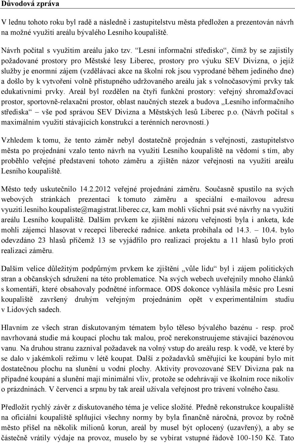 Lesní informační středisko, čímž by se zajistily požadované prostory pro Městské lesy Liberec, prostory pro výuku SEV Divizna, o jejíž služby je enormní zájem (vzdělávací akce na školní rok jsou