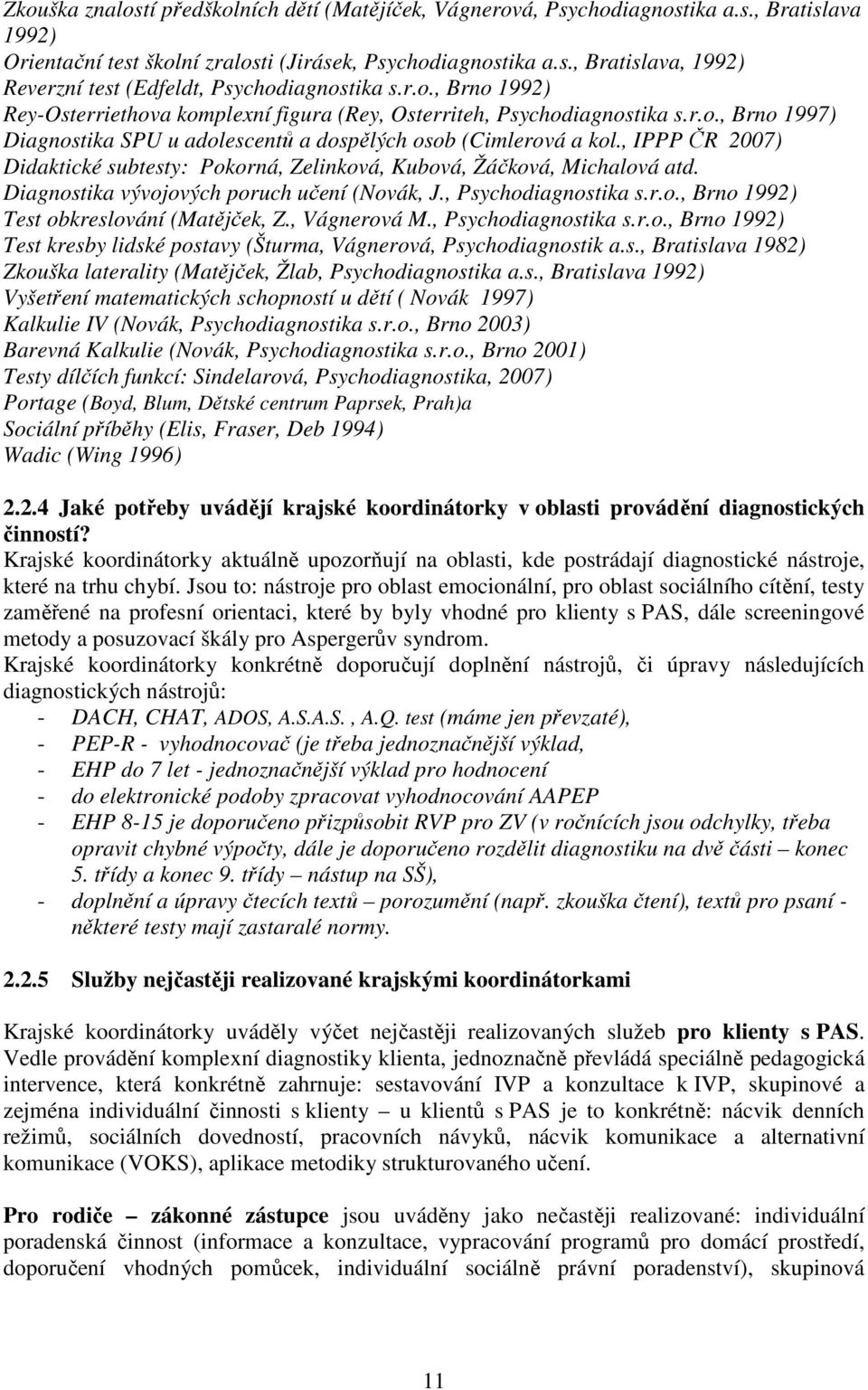 , IPPP ČR 2007) Didaktické subtesty: Pokorná, Zelinková, Kubová, Žáčková, Michalová atd. Diagnostika vývojových poruch učení (Novák, J., Psychodiagnostika s.r.o., Brno 1992) Test obkreslování (Matějček, Z.