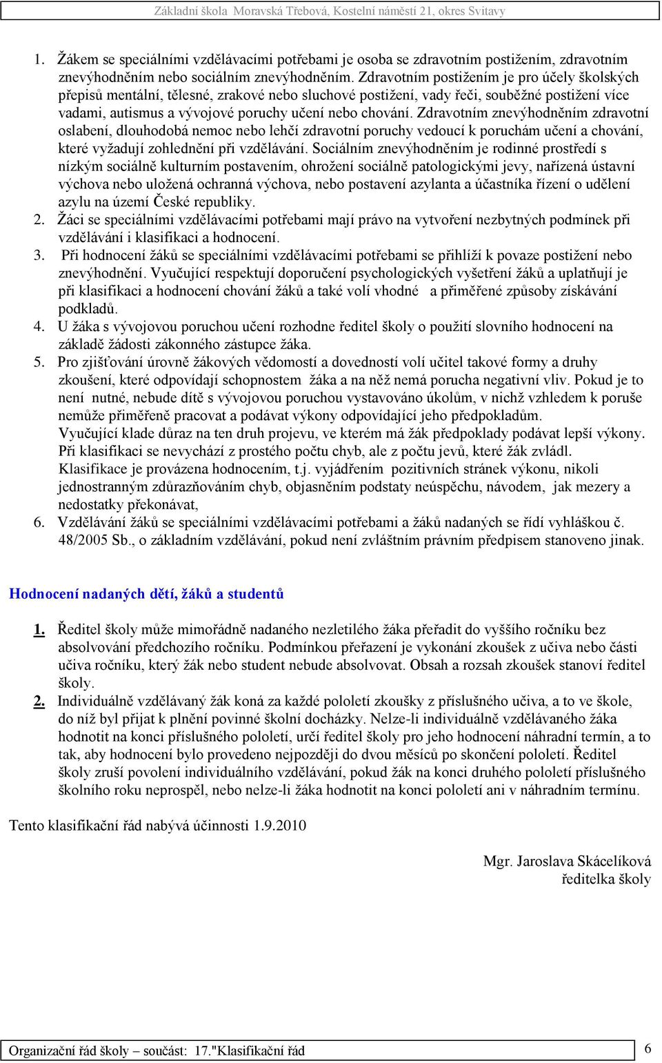 Zdravotním znevýhodněním zdravotní oslabení, dlouhodobá nemoc nebo lehčí zdravotní poruchy vedoucí k poruchám učení a chování, které vyţadují zohlednění při vzdělávání.