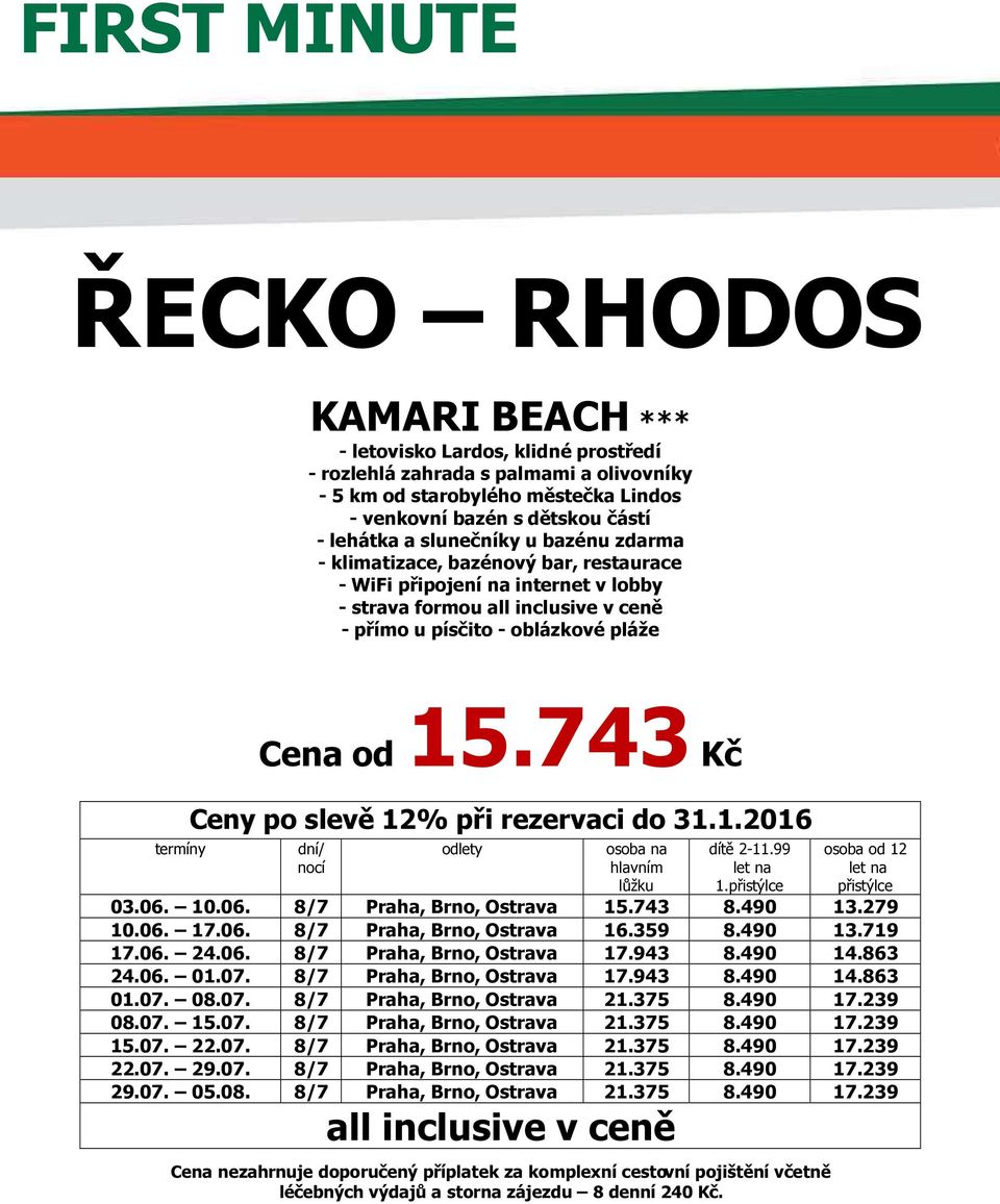 od 15.743 Kč Ceny po slevě 12% při rezervaci do 31.1.2016 dní/ nocí odlety osoba na hlavním lůžku dítě 2-11.99 let na 1.přistýlce osoba od 12 let na přistýlce 03.06. 10.06. 8/7 Praha, Brno, Ostrava 15.