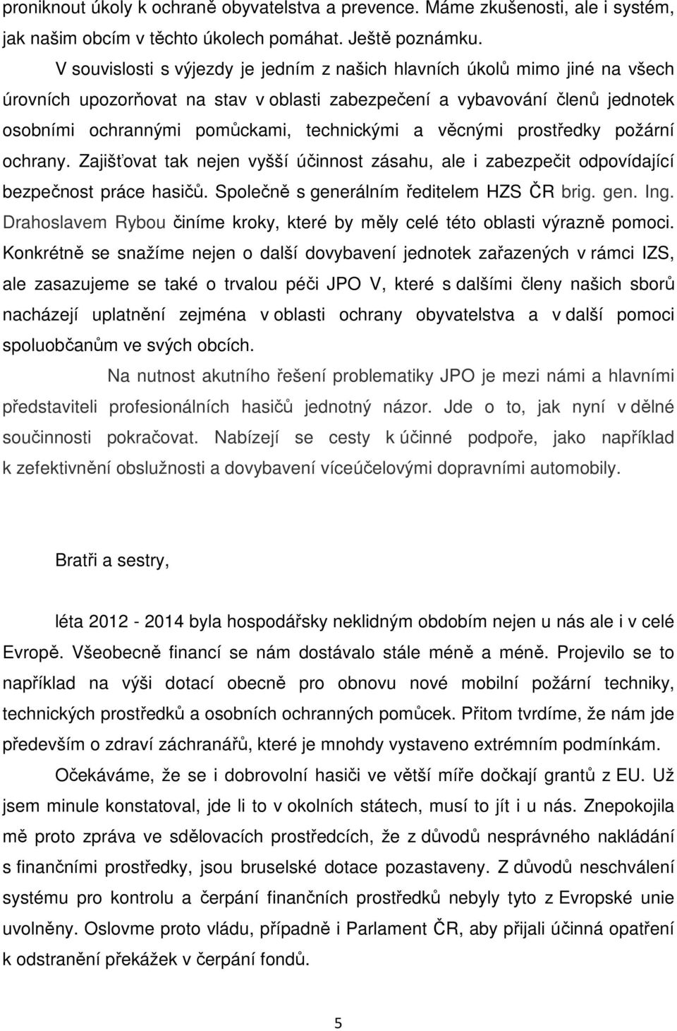 a věcnými prostředky požární ochrany. Zajišťovat tak nejen vyšší účinnost zásahu, ale i zabezpečit odpovídající bezpečnost práce hasičů. Společně s generálním ředitelem HZS ČR brig. gen. Ing.