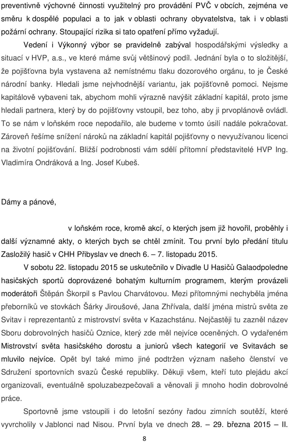 Jednání byla o to složitější, že pojišťovna byla vystavena až nemístnému tlaku dozorového orgánu, to je České národní banky. Hledali jsme nejvhodnější variantu, jak pojišťovně pomoci.