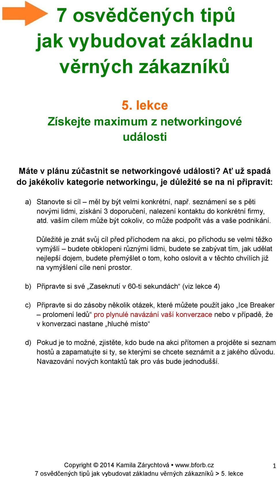 seznámení se s pěti novými lidmi, získání 3 doporučení, nalezení kontaktu do konkrétní firmy, atd. vaším cílem může být cokoliv, co může podpořit vás a vaše podnikání.