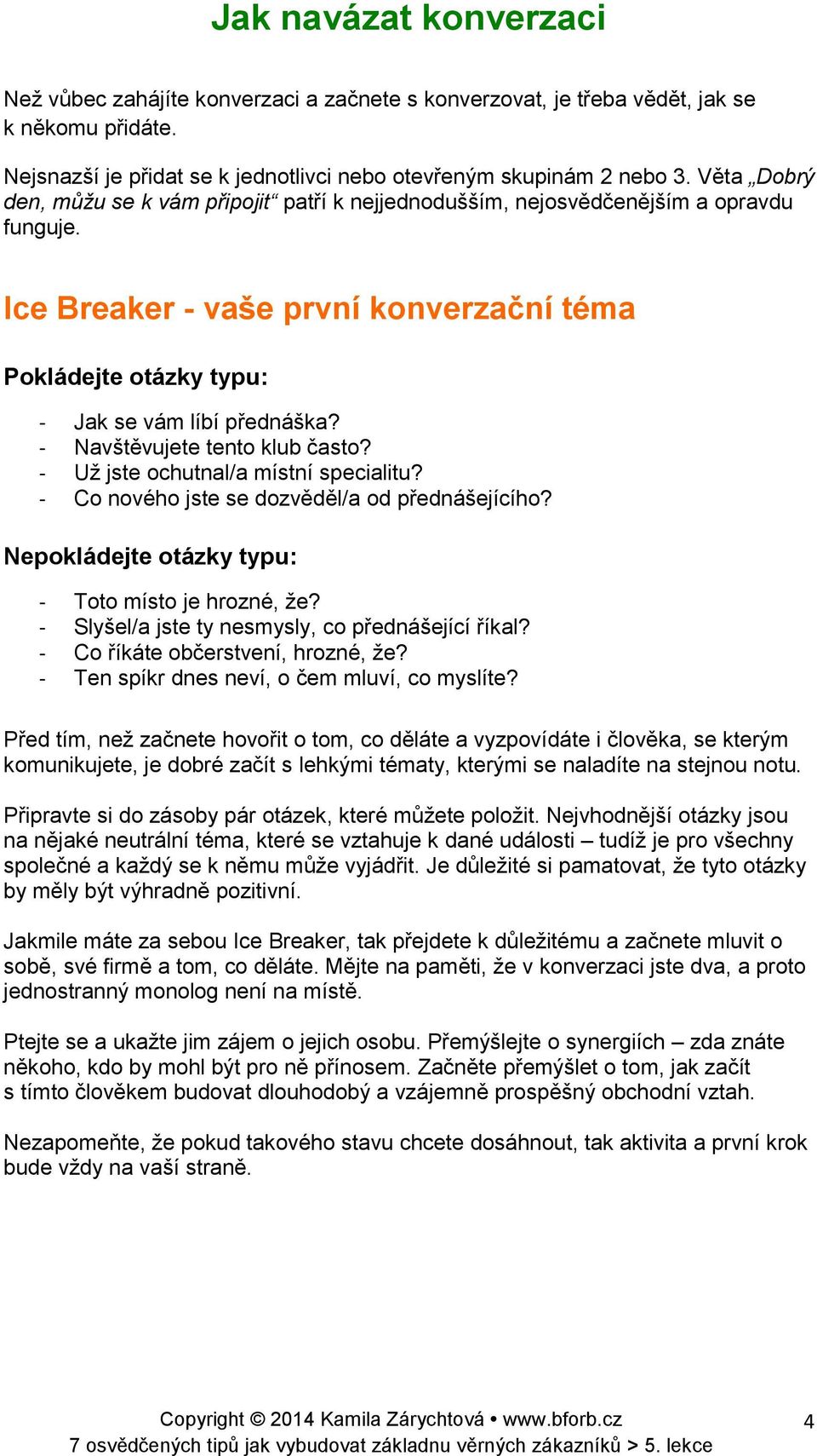 - Navštěvujete tento klub často? - Už jste ochutnal/a místní specialitu? - Co nového jste se dozvěděl/a od přednášejícího? Nepokládejte otázky typu: - Toto místo je hrozné, že?