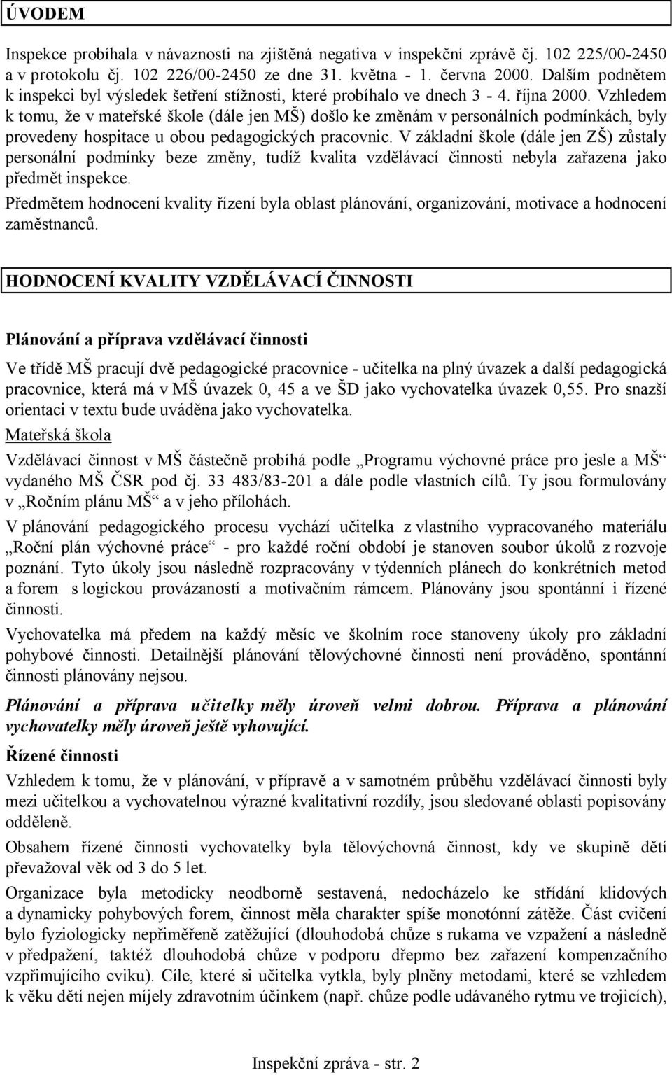 Vzhledem k tomu, že v mateřské škole (dále jen MŠ) došlo ke změnám v personálních podmínkách, byly provedeny hospitace u obou pedagogických pracovnic.