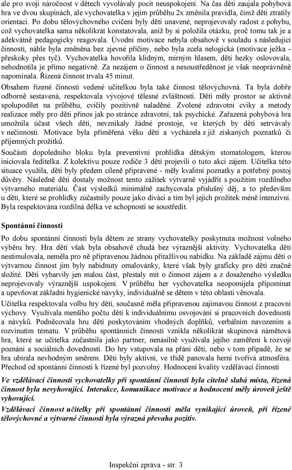 reagovala. Úvodní motivace nebyla obsahově v souladu s následující činností, náhle byla změněna bez zjevné příčiny, nebo byla zcela nelogická (motivace ježka - přeskoky přes tyč).