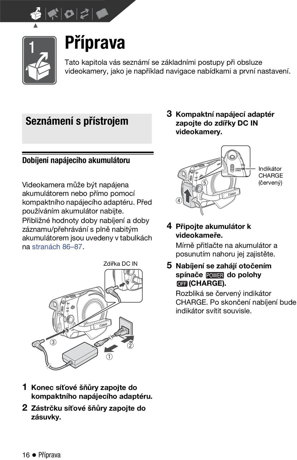 Dobíjení napájecího akumulátoru Videokamera může být napájena akumulátorem nebo přímo pomocí kompaktního napájecího adaptéru. Před používáním akumulátor nabijte.