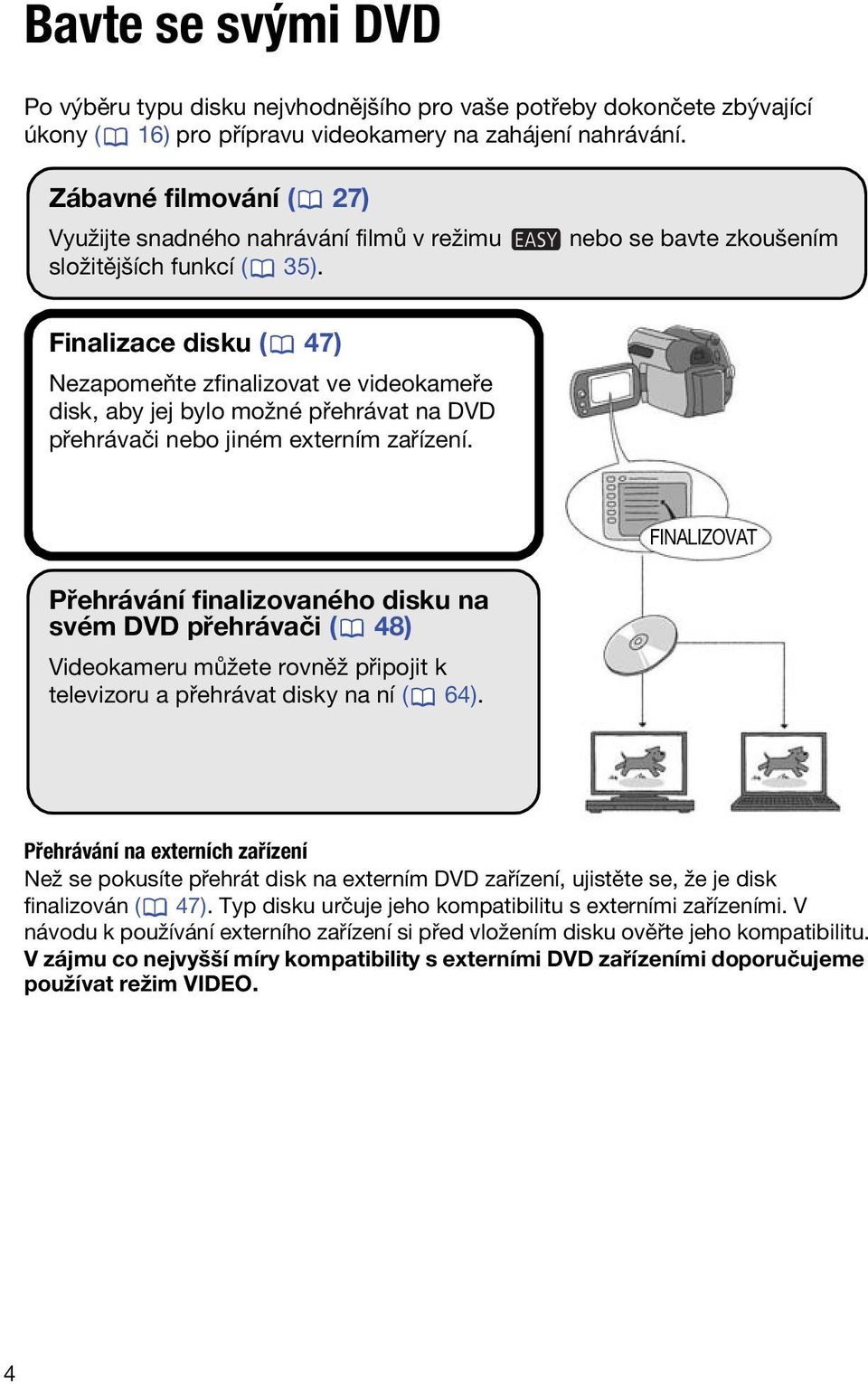 nebo se bavte zkoušením Finalizace disku ( 47) Nezapomeňte zfinalizovat ve videokameře disk, aby jej bylo možné přehrávat na DVD přehrávači nebo jiném externím zařízení.