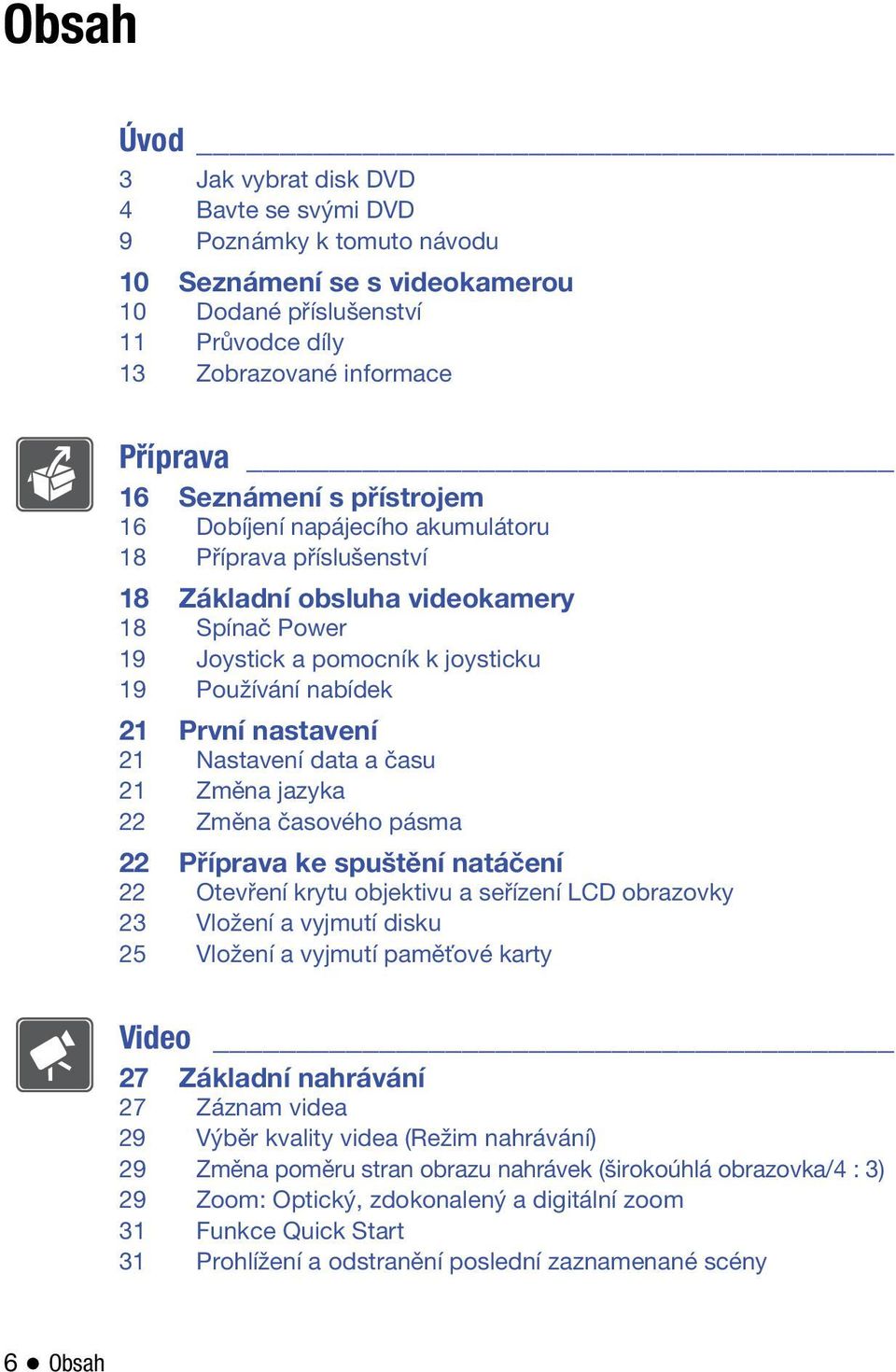 Nastavení data a času 21 Změna jazyka 22 Změna časového pásma 22 Příprava ke spuštění natáčení 22 Otevření krytu objektivu a seřízení LCD obrazovky 23 Vložení a vyjmutí disku 25 Vložení a vyjmutí