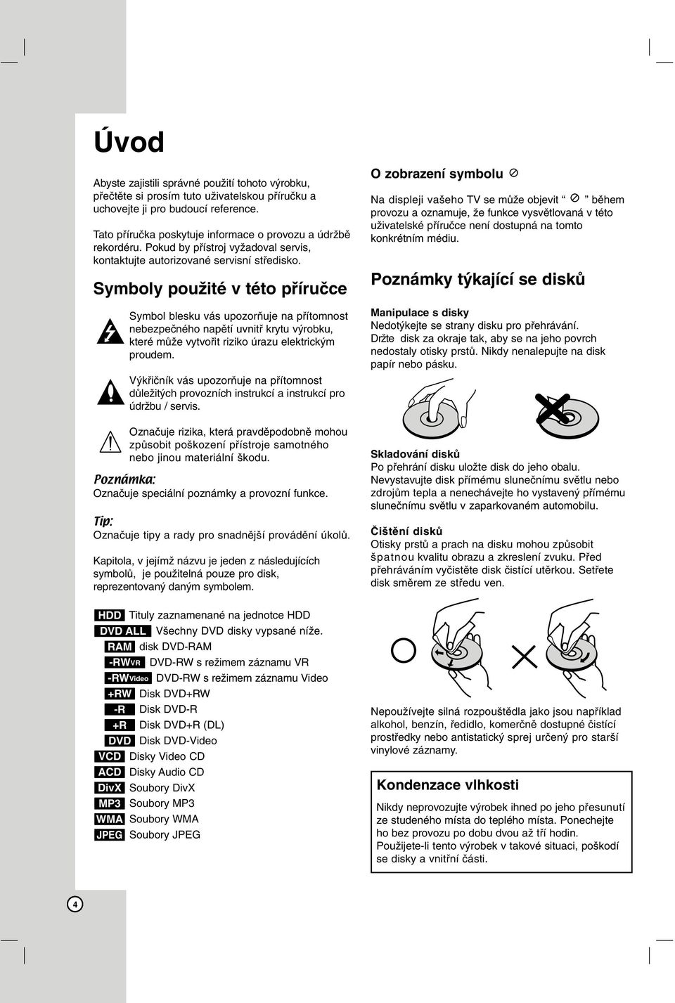 Symboly použité v této příručce Symbol blesku vás upozorňuje na přítomnost nebezpečného napětí uvnitř krytu výrobku, které může vytvořit riziko úrazu elektrickým proudem.