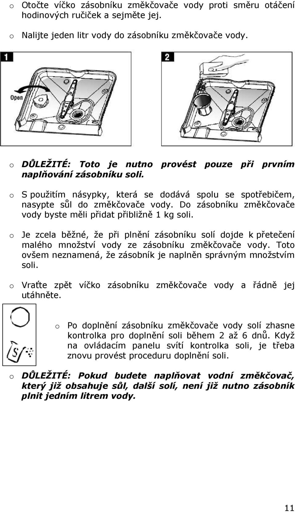 Do zásobníku změkčovače vody byste měli přidat přibližně 1 kg soli. o Je zcela běžné, že při plnění zásobníku solí dojde k přetečení malého množství vody ze zásobníku změkčovače vody.