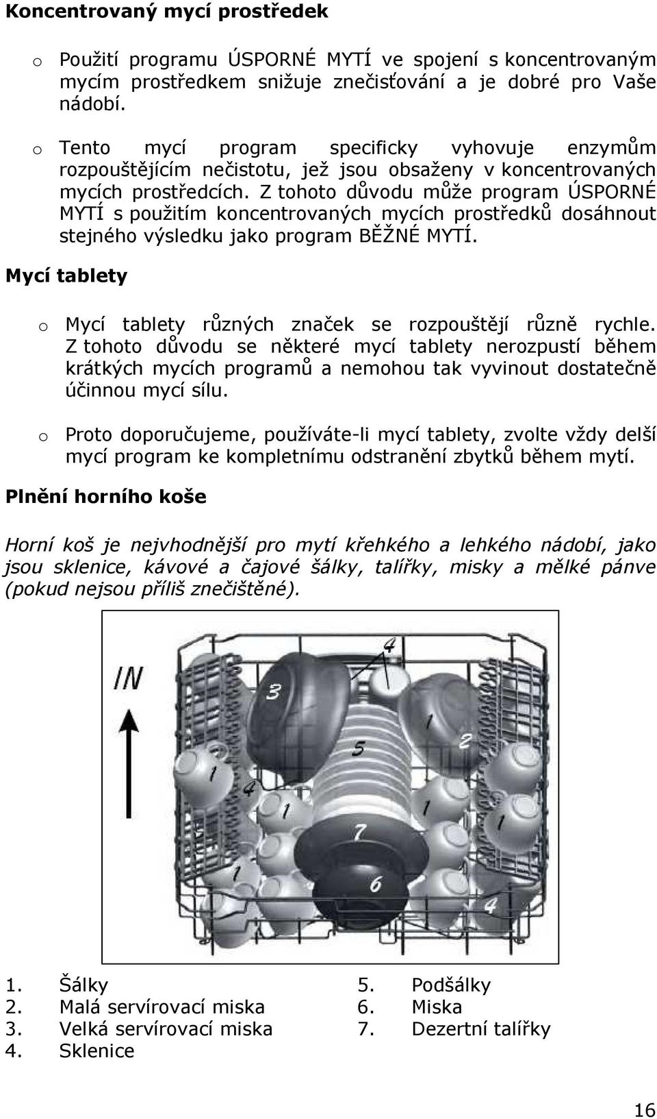 Z tohoto důvodu může program ÚSPORNÉ MYTÍ s použitím koncentrovaných mycích prostředků dosáhnout stejného výsledku jako program BĚŽNÉ MYTÍ.