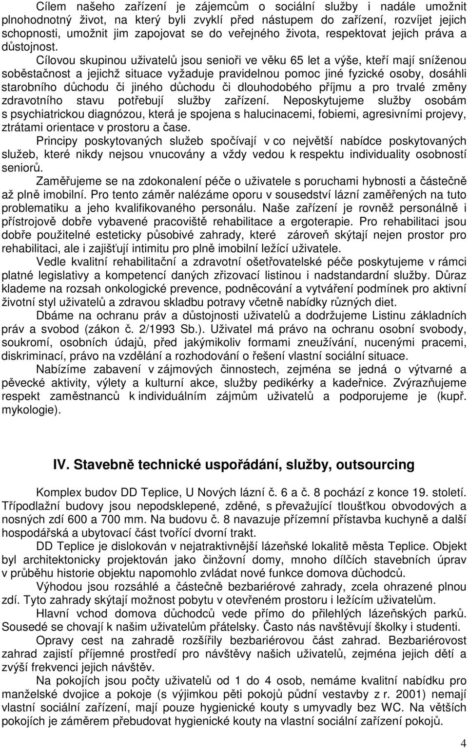 Cílovou skupinou uživatelů jsou senioři ve věku 65 let a výše, kteří mají sníženou soběstačnost a jejichž situace vyžaduje pravidelnou pomoc jiné fyzické osoby, dosáhli starobního důchodu či jiného
