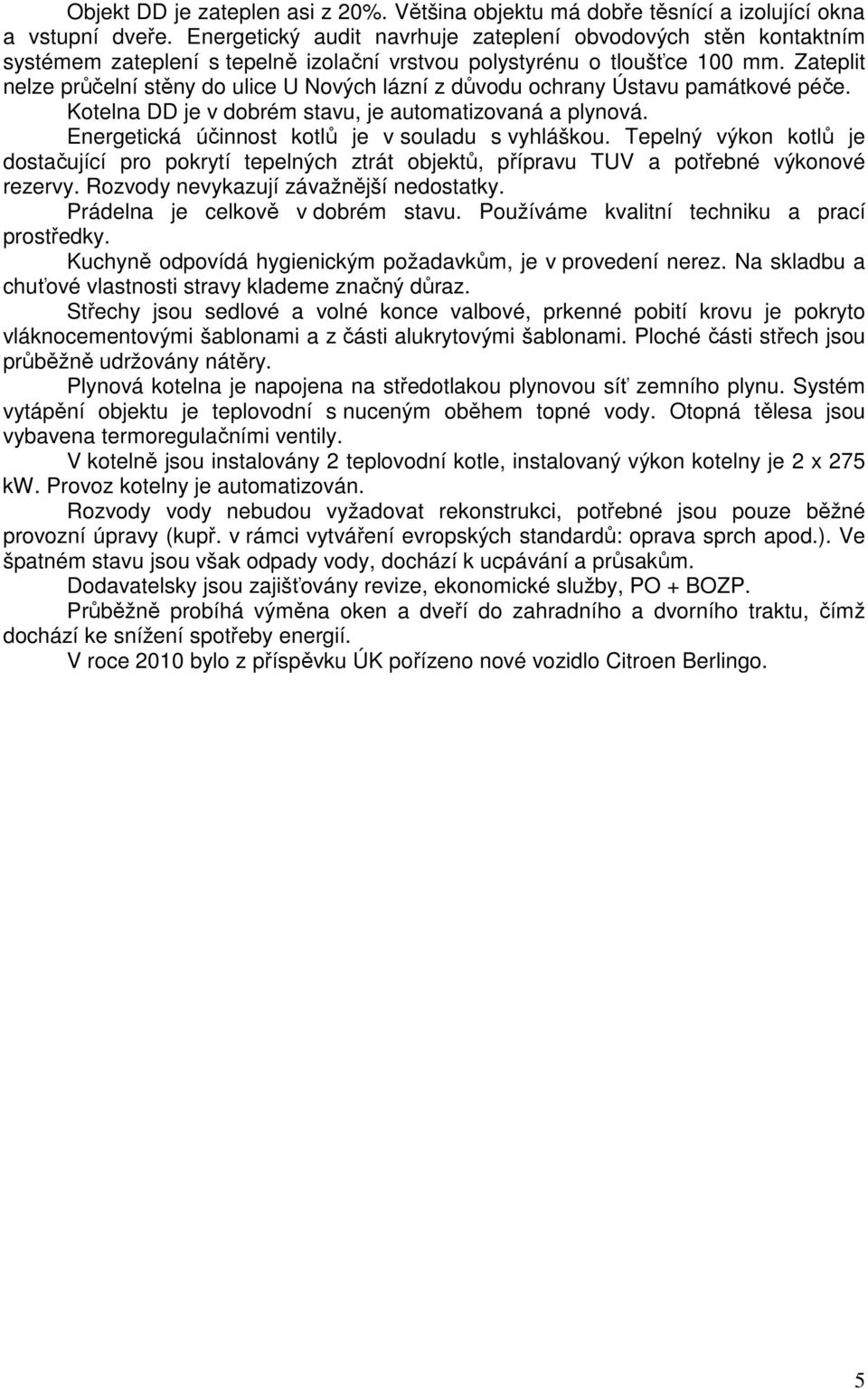 Zateplit nelze průčelní stěny do ulice U Nových lázní z důvodu ochrany Ústavu památkové péče. Kotelna DD je v dobrém stavu, je automatizovaná a plynová. Energetická ú kotlů je v souladu s vyhláškou.