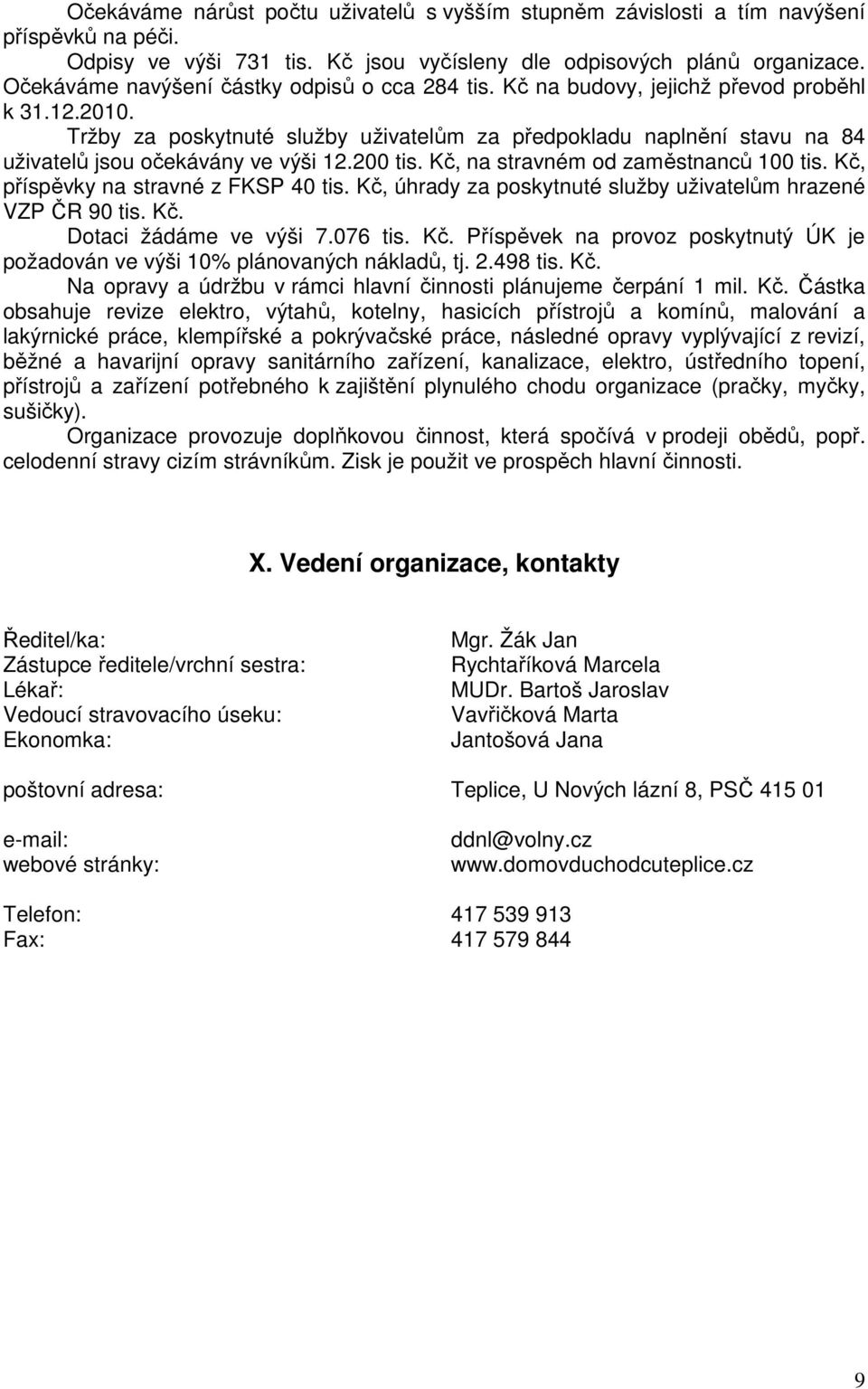 Tržby za poskytnuté služby uživatelům za předpokladu naplnění stavu na 84 uživatelů jsou očekávány ve výši 2.200 tis. Kč, na stravném od zaměstnanců 00 tis. Kč, příspěvky na stravné z FKSP 40 tis.