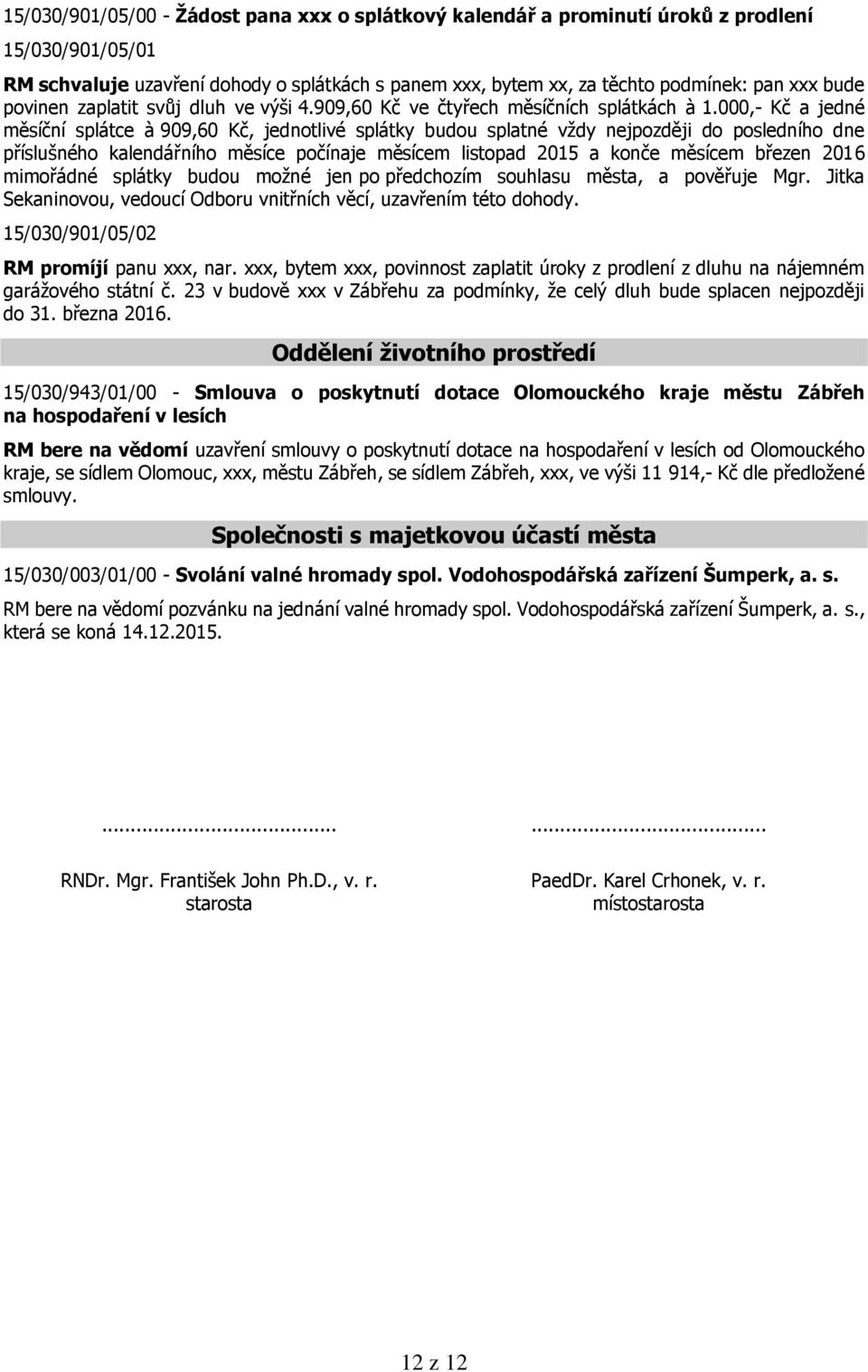 000,- Kč a jedné měsíční splátce à 909,60 Kč, jednotlivé splátky budou splatné vždy nejpozději do posledního dne příslušného kalendářního měsíce počínaje měsícem listopad 2015 a konče měsícem březen