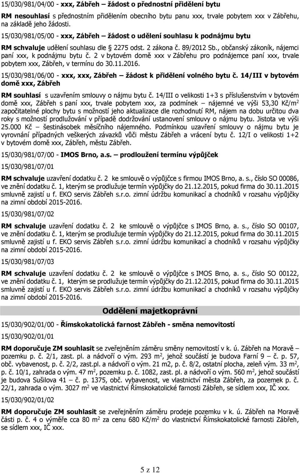 2 v bytovém domě xxx v Zábřehu pro podnájemce paní xxx, trvale pobytem xxx, Zábřeh, v termínu do 30.11.2016. 15/030/981/06/00 - xxx, xxx, Zábřeh žádost k přidělení volného bytu č.