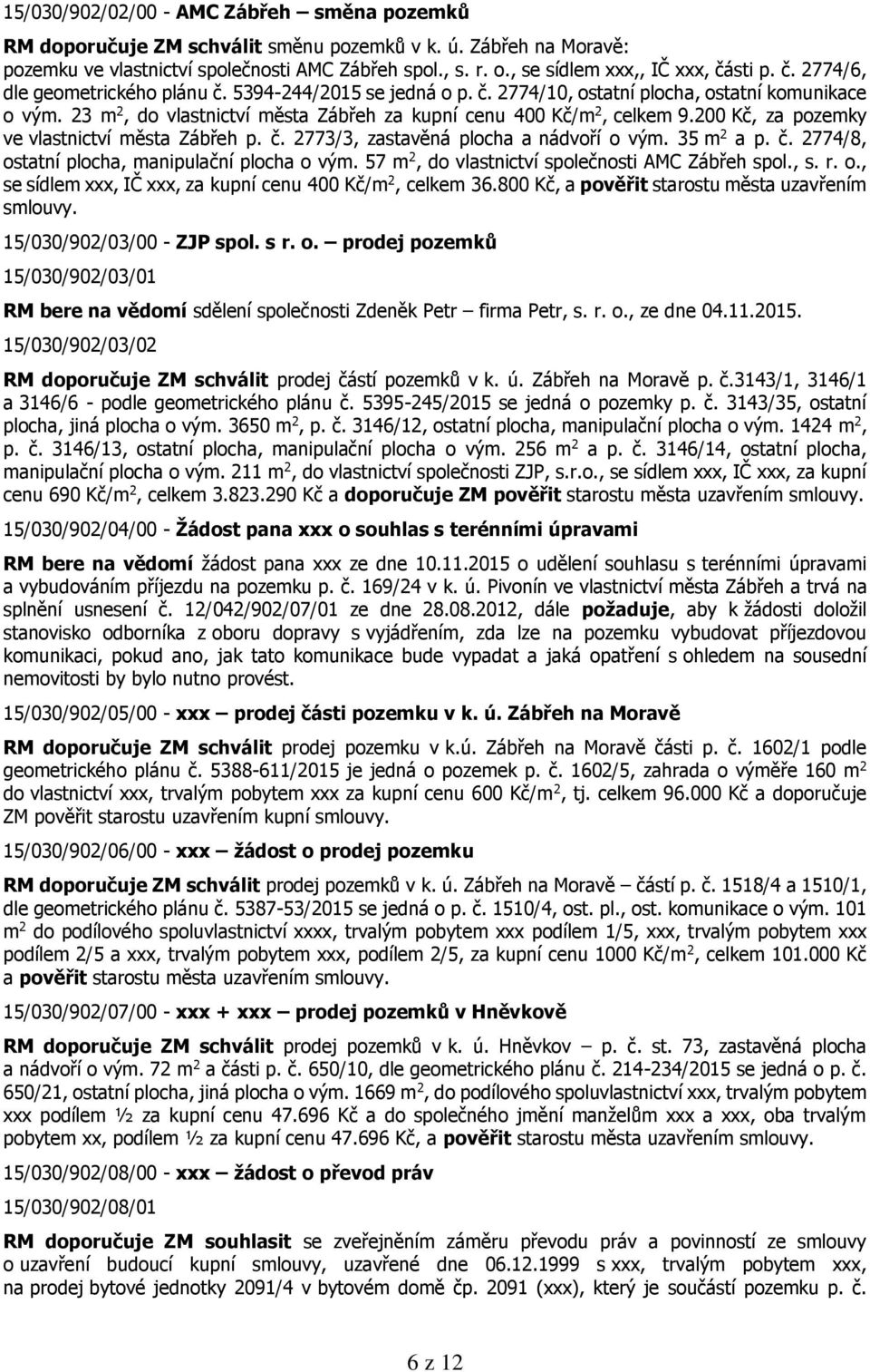 23 m 2, do vlastnictví města Zábřeh za kupní cenu 400 Kč/m 2, celkem 9.200 Kč, za pozemky ve vlastnictví města Zábřeh p. č. 2773/3, zastavěná plocha a nádvoří o vým. 35 m 2 a p. č. 2774/8, ostatní plocha, manipulační plocha o vým.