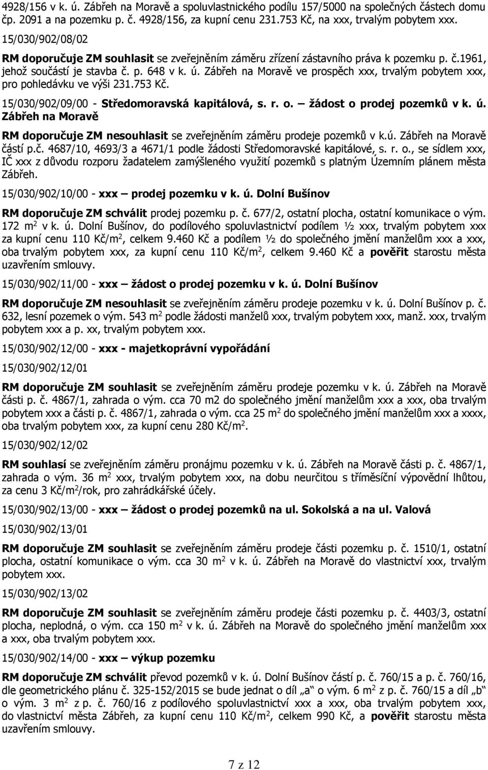 Zábřeh na Moravě ve prospěch xxx, trvalým pobytem xxx, pro pohledávku ve výši 231.753 Kč. 15/030/902/09/00 - Středomoravská kapitálová, s. r. o. žádost o prodej pozemků v k. ú.