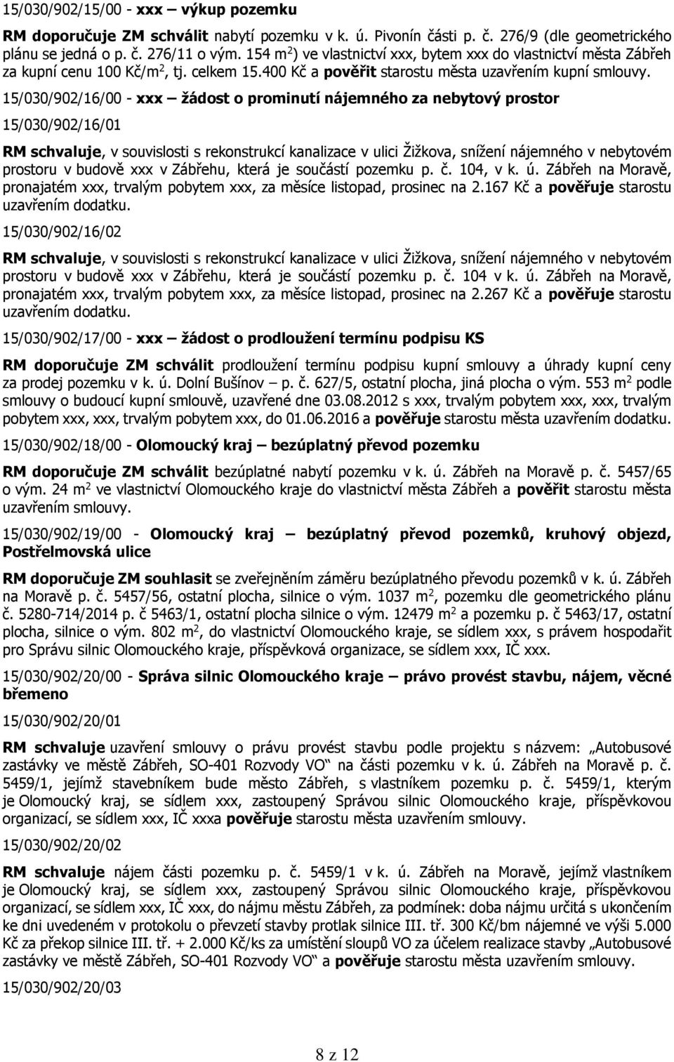 15/030/902/16/00 - xxx žádost o prominutí nájemného za nebytový prostor 15/030/902/16/01 RM schvaluje, v souvislosti s rekonstrukcí kanalizace v ulici Žižkova, snížení nájemného v nebytovém prostoru