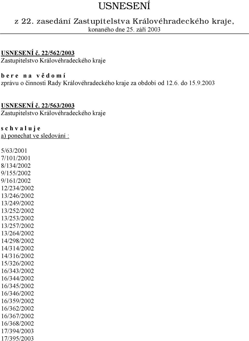 22/563/2003 s c h v a l u j e a) ponechat ve sledování : 5/63/2001 7/101/2001 8/134/2002 9/155/2002 9/161/2002 12/234/2002 13/246/2002 13/249/2002