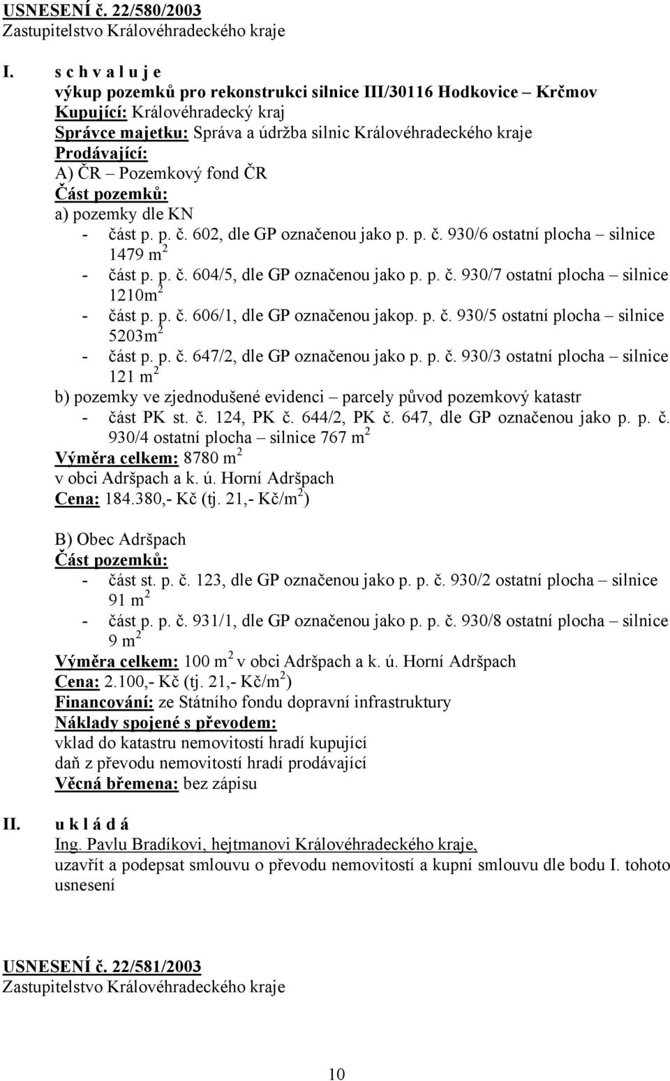 Pozemkový fond ČR Část pozemků: a) pozemky dle KN - část p. p. č. 602, dle GP označenou jako p. p. č. 930/6 ostatní plocha silnice 1479 m 2 - část p. p. č. 604/5, dle GP označenou jako p. p. č. 930/7 ostatní plocha silnice 1210m 2 - část p.