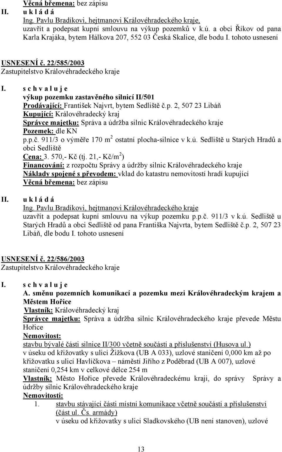 22/585/2003 výkup pozemku zastavěného silnicí II/501 Prodávající: František Najvrt, bytem Sedliště č.p. 2, 507 23 Libáň Kupující: Královéhradecký kraj Správce majetku: Správa a údržba silnic Královéhradeckého kraje Pozemek: dle KN p.