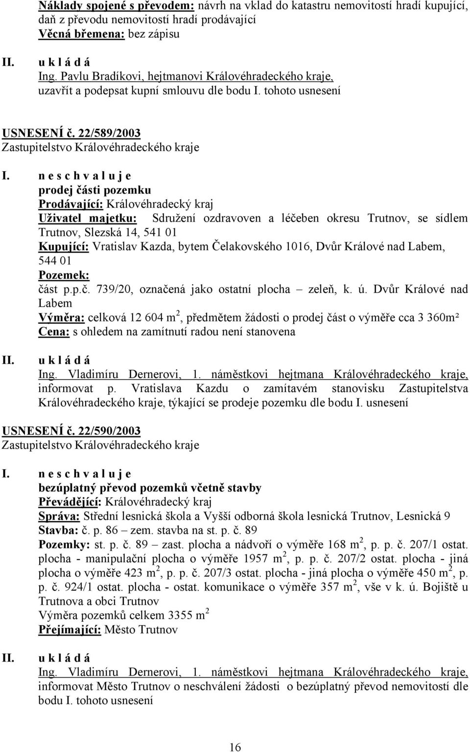 n e s c h v a l u j e prodej části pozemku Prodávající: Královéhradecký kraj Uživatel majetku: Sdružení ozdravoven a léčeben okresu Trutnov, se sídlem Trutnov, Slezská 14, 541 01 Kupující: Vratislav