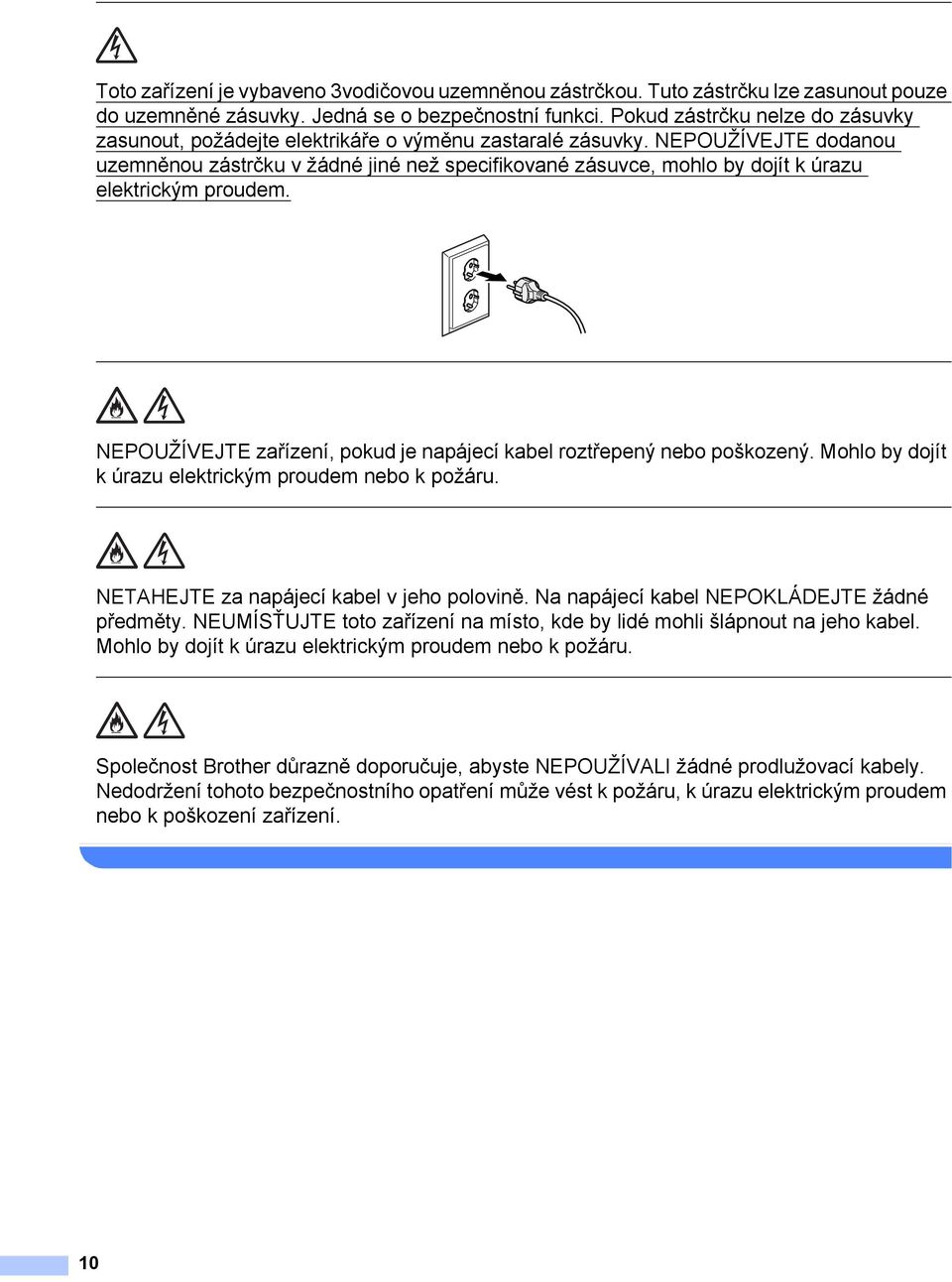 NEPOUŽÍVEJTE dodanou uzemněnou zástrčku v žádné jiné než specifikované zásuvce, mohlo by dojít k úrazu elektrickým proudem. NEPOUŽÍVEJTE zařízení, pokud je napájecí kabel roztřepený nebo poškozený.