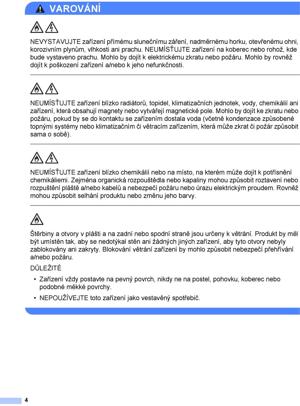 NEUMÍSŤUJTE zařízení blízko radiátorů, topidel, klimatizačních jednotek, vody, chemikálií ani zařízení, která obsahují magnety nebo vytvářejí magnetické pole.