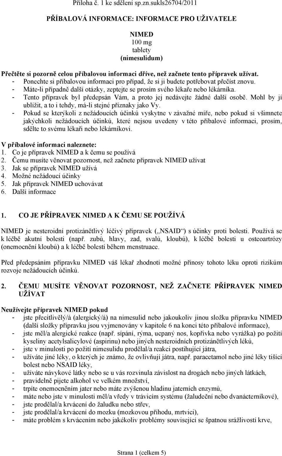 - Ponechte si příbalovou informaci pro případ, že si ji budete potřebovat přečíst znovu. - Máte-li případně další otázky, zeptejte se prosím svého lékaře nebo lékárníka.