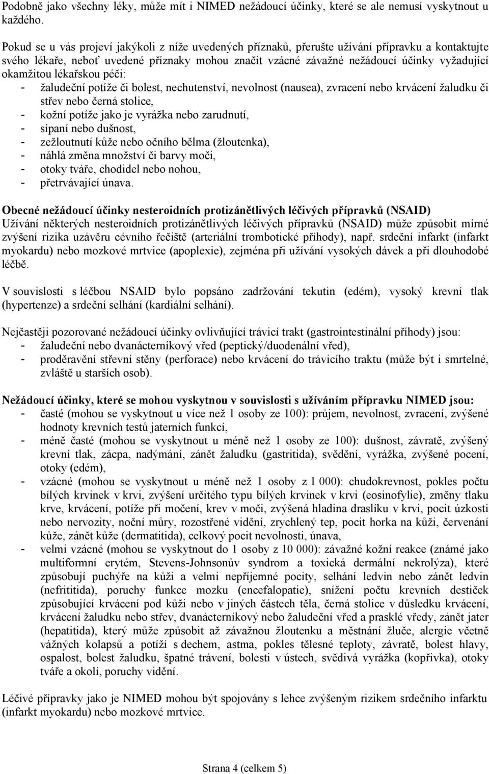 okamžitou lékařskou péči: - žaludeční potíže či bolest, nechutenství, nevolnost (nausea), zvracení nebo krvácení žaludku či střev nebo černá stolice, - kožní potíže jako je vyrážka nebo zarudnutí, -