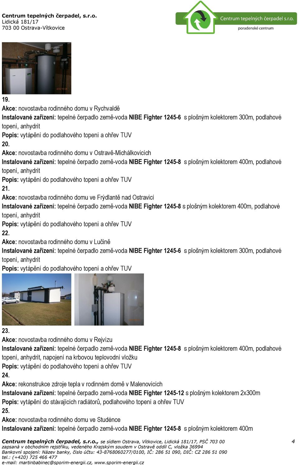 Akce: novostavba rodinného domu v Lučině Instalované zařízení: tepelné čerpadlo země-voda NIBE Fighter 1245-6 s plošným kolektorem 300m, podlahové 23.